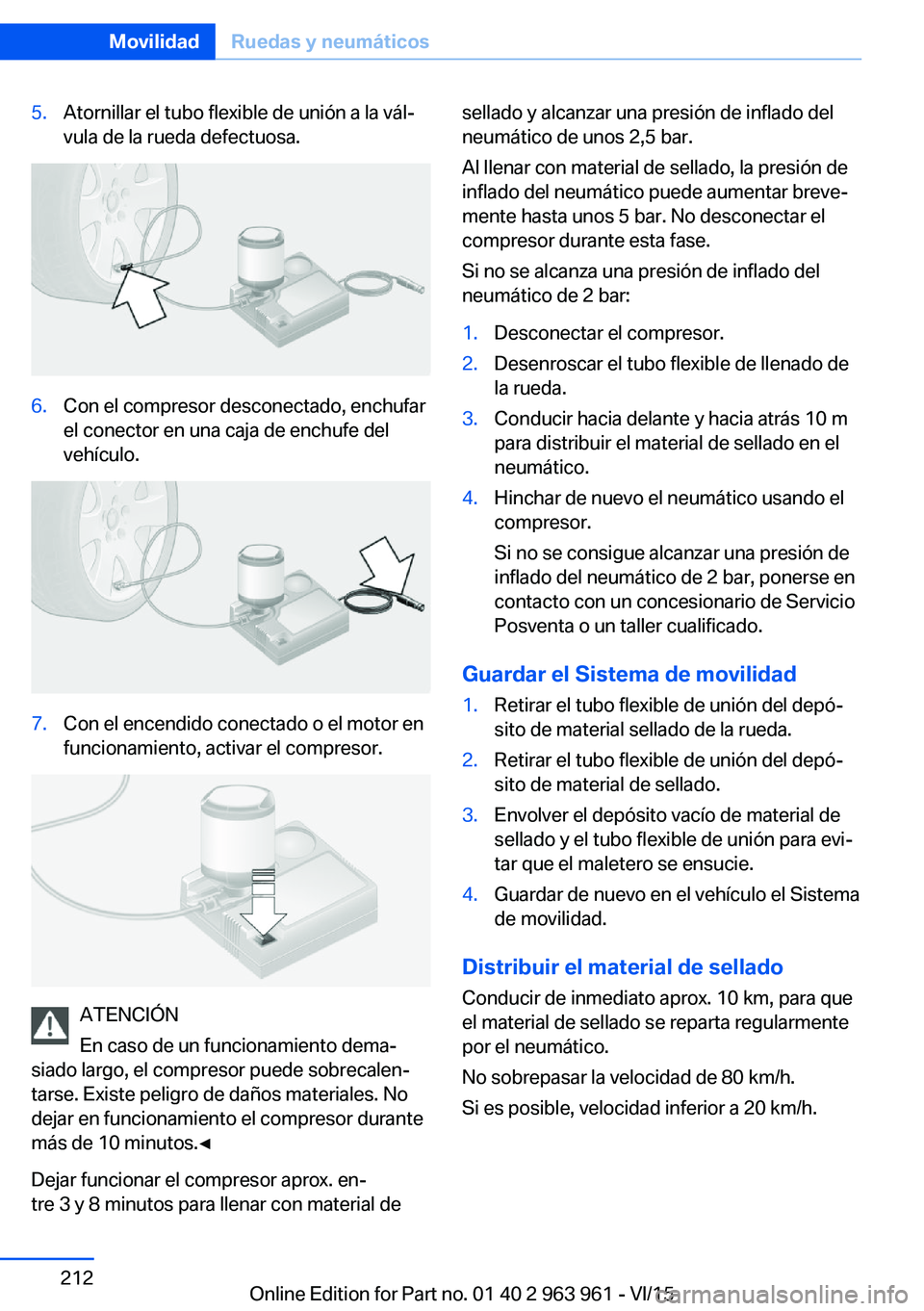 BMW 4 SERIES COUPE 2016 Manuales de Empleo (in Spanish) 5.Atornillar el tubo flexible de unión a la vál‐
vula de la rueda defectuosa.6.Con el compresor desconectado, enchufar
el conector en una caja de enchufe del
vehículo.7.Con el encendido conectado BMW 4 SERIES COUPE 2016 Manuales de Empleo (in Spanish) 5.Atornillar el tubo flexible de unión a la vál‐
vula de la rueda defectuosa.6.Con el compresor desconectado, enchufar
el conector en una caja de enchufe del
vehículo.7.Con el encendido conectado