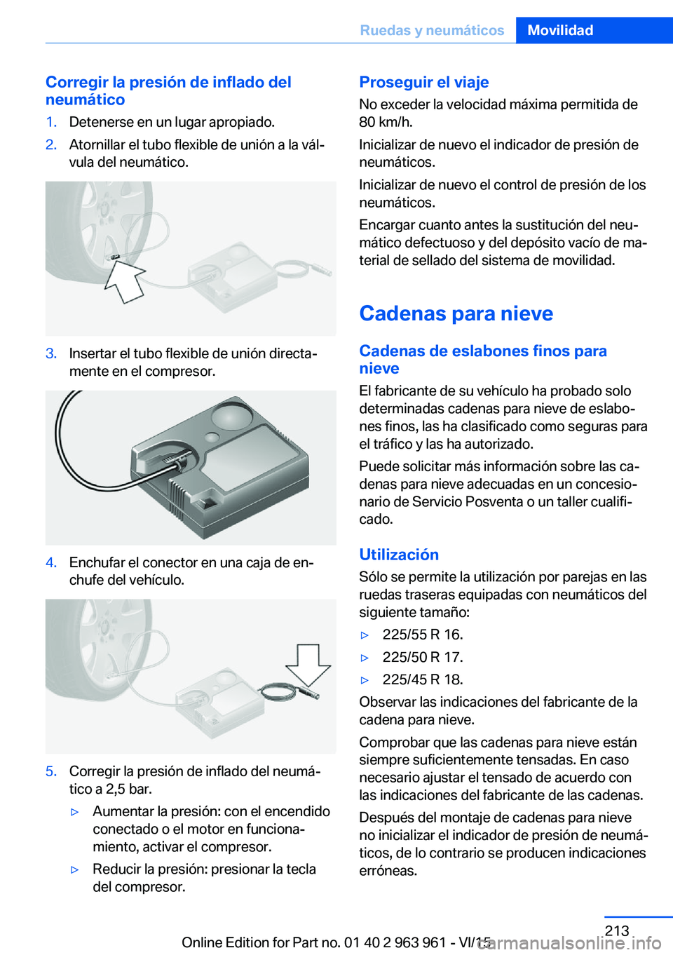 BMW 4 SERIES COUPE 2016 Manuales de Empleo (in Spanish) Corregir la presión de inflado del
neumático1.Detenerse en un lugar apropiado.2.Atornillar el tubo flexible de unión a la vál‐
vula del neumático.3.Insertar el tubo flexible de unión directa BMW 4 SERIES COUPE 2016 Manuales de Empleo (in Spanish) Corregir la presión de inflado del
neumático1.Detenerse en un lugar apropiado.2.Atornillar el tubo flexible de unión a la vál‐
vula del neumático.3.Insertar el tubo flexible de unión directa