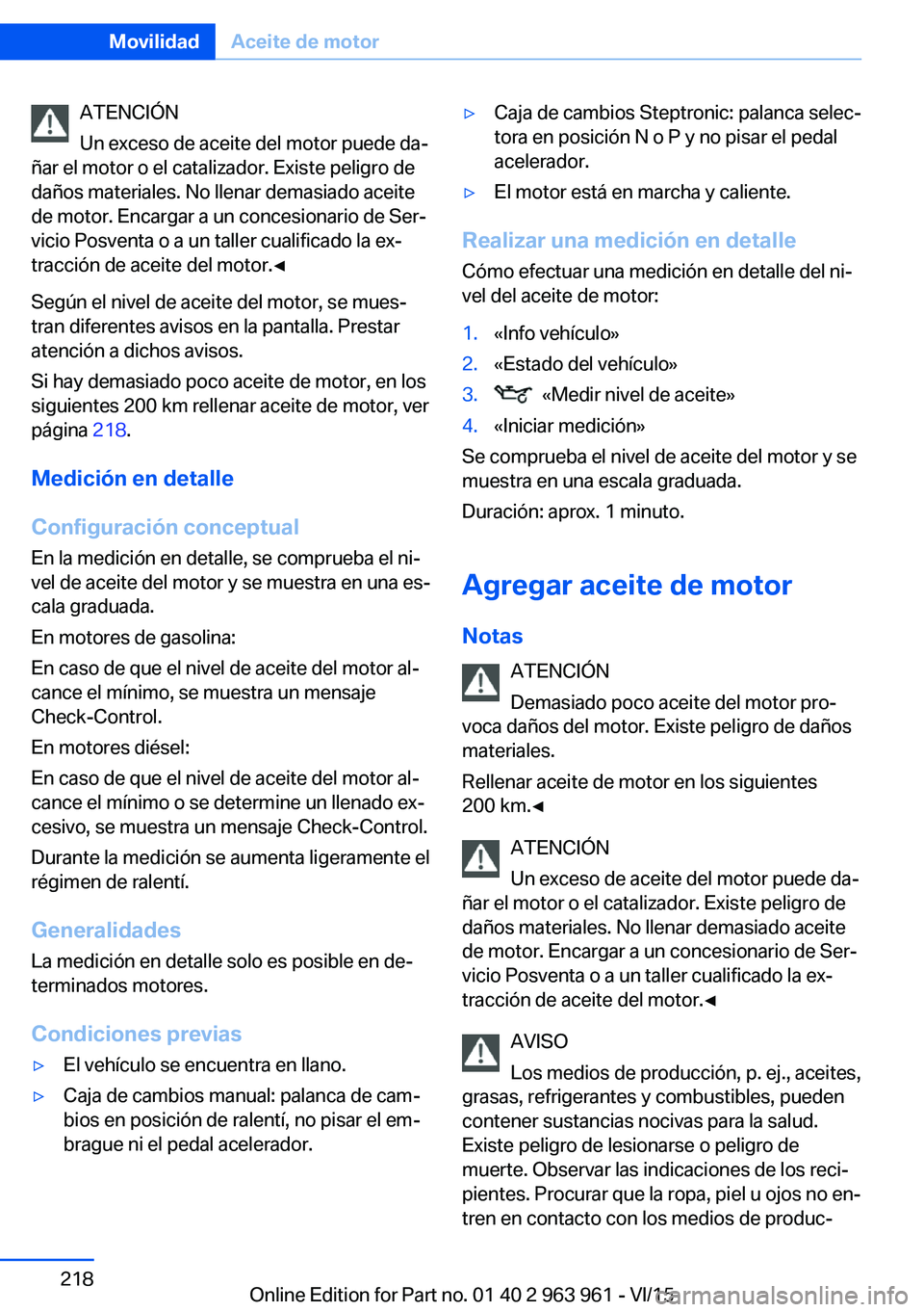 BMW 4 SERIES COUPE 2016 Manuales de Empleo (in Spanish) ATENCIÓN
Un exceso de aceite del motor puede da‐
ñar el motor o el catalizador. Existe peligro de
daños materiales. No llenar demasiado aceite
de motor. Encargar a un concesionario de Ser‐
vici BMW 4 SERIES COUPE 2016 Manuales de Empleo (in Spanish) ATENCIÓN
Un exceso de aceite del motor puede da‐
ñar el motor o el catalizador. Existe peligro de
daños materiales. No llenar demasiado aceite
de motor. Encargar a un concesionario de Ser‐
vici