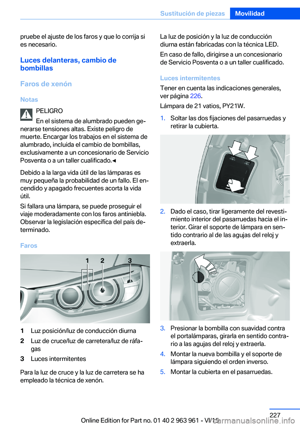 BMW 4 SERIES COUPE 2016 Manuales de Empleo (in Spanish) pruebe el ajuste de los faros y que lo corrija si
es necesario.
Luces delanteras, cambio de
bombillas
Faros de xenón
Notas PELIGRO
En el sistema de alumbrado pueden ge‐
nerarse tensiones altas. Exi BMW 4 SERIES COUPE 2016 Manuales de Empleo (in Spanish) pruebe el ajuste de los faros y que lo corrija si
es necesario.
Luces delanteras, cambio de
bombillas
Faros de xenón
Notas PELIGRO
En el sistema de alumbrado pueden ge‐
nerarse tensiones altas. Exi