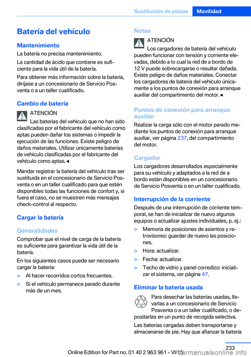 BMW 4 SERIES COUPE 2016  Manuales de Empleo (in Spanish) Batería del vehículoMantenimiento
La batería no precisa mantenimiento.
La cantidad de ácido que contiene es sufi‐
ciente para la vida útil de la batería.
Para obtener más información sobre l