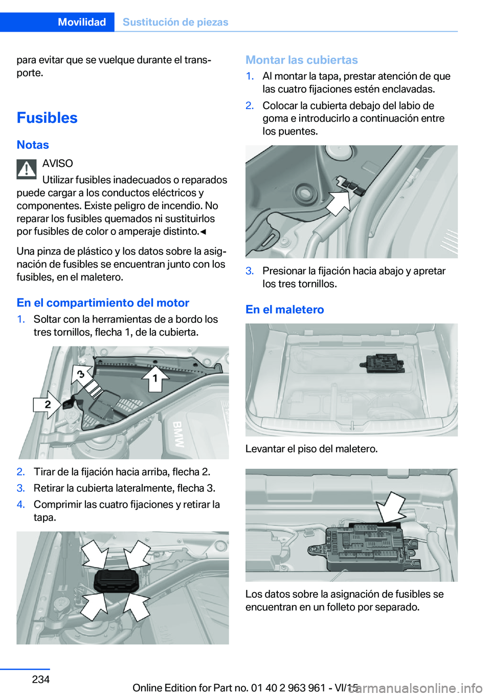 BMW 4 SERIES COUPE 2016  Manuales de Empleo (in Spanish) para evitar que se vuelque durante el trans‐
porte.
Fusibles
Notas AVISO
Utilizar fusibles inadecuados o reparados
puede cargar a los conductos eléctricos y
componentes. Existe peligro de incendio.
