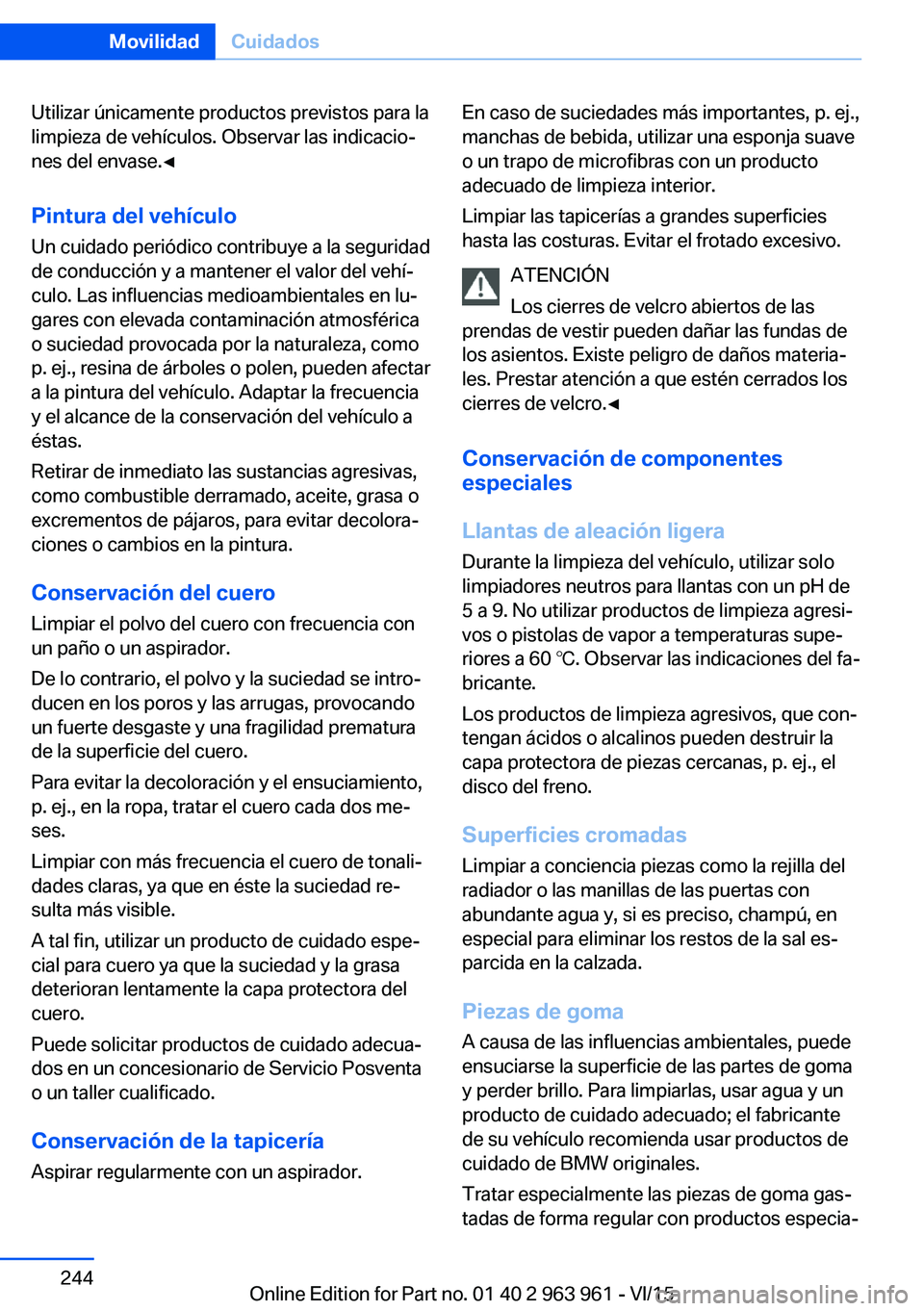 BMW 4 SERIES COUPE 2016  Manuales de Empleo (in Spanish) Utilizar únicamente productos previstos para la
limpieza de vehículos. Observar las indicacio‐
nes del envase.◀
Pintura del vehículo Un cuidado periódico contribuye a la seguridad
de conducci