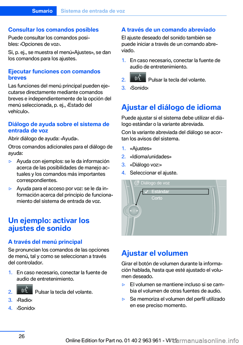 BMW 4 SERIES COUPE 2016  Manuales de Empleo (in Spanish) Consultar los comandos posibles
Puede consultar los comandos posi‐
bles: ›Opciones de voz‹.
Si, p. ej., se muestra el menú«Ajustes», se dan
los comandos para los ajustes.
Ejecutar funciones c