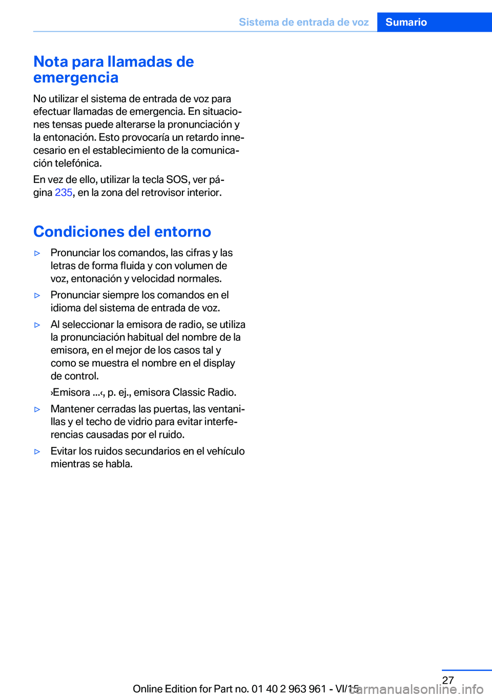BMW 4 SERIES COUPE 2016  Manuales de Empleo (in Spanish) Nota para llamadas de
emergencia
No utilizar el sistema de entrada de voz para
efectuar llamadas de emergencia. En situacio‐
nes tensas puede alterarse la pronunciación y
la entonación. Esto provo