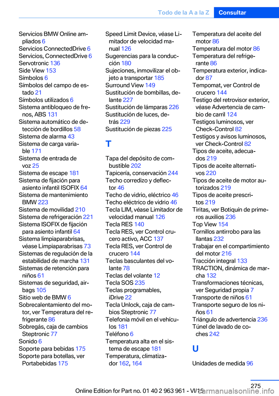 BMW 4 SERIES COUPE 2016 Manuales de Empleo (in Spanish) Servicios BMW Online am‐pliados 6
Servicios ConnectedDrive 6
Servicios, ConnectedDrive 6
Servotronic 136
Side View 153
Símbolos 6
Símbolos del campo de es‐ tado 21
Símbolos utiliz BMW 4 SERIES COUPE 2016 Manuales de Empleo (in Spanish) Servicios BMW Online am‐pliados 6
Servicios ConnectedDrive 6
Servicios, ConnectedDrive 6
Servotronic 136
Side View 153
Símbolos 6
Símbolos del campo de es‐ tado 21
Símbolos utiliz