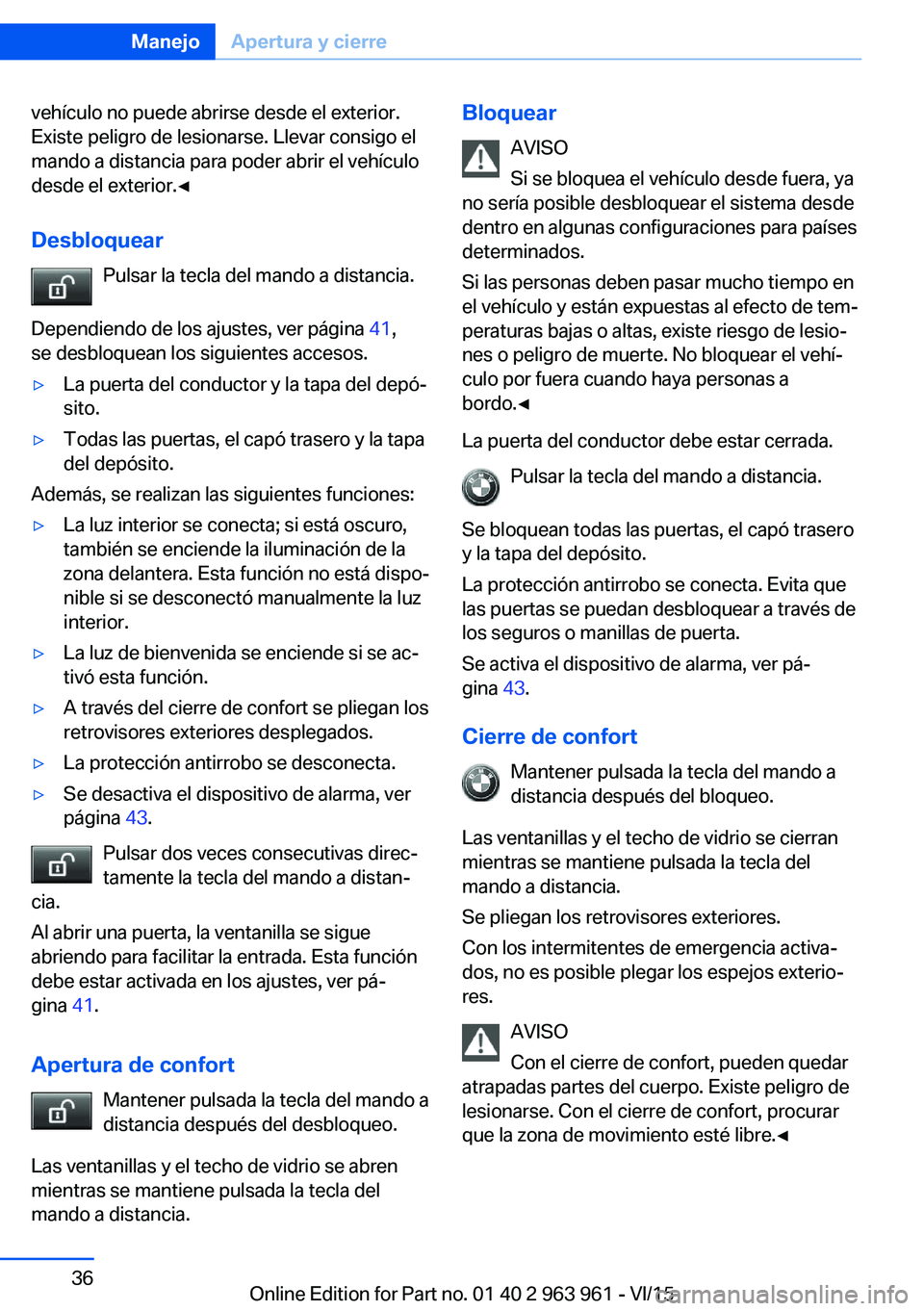BMW 4 SERIES COUPE 2016  Manuales de Empleo (in Spanish) vehículo no puede abrirse desde el exterior.
Existe peligro de lesionarse. Llevar consigo el
mando a distancia para poder abrir el vehículo
desde el exterior.◀
Desbloquear Pulsar la tecla del mand