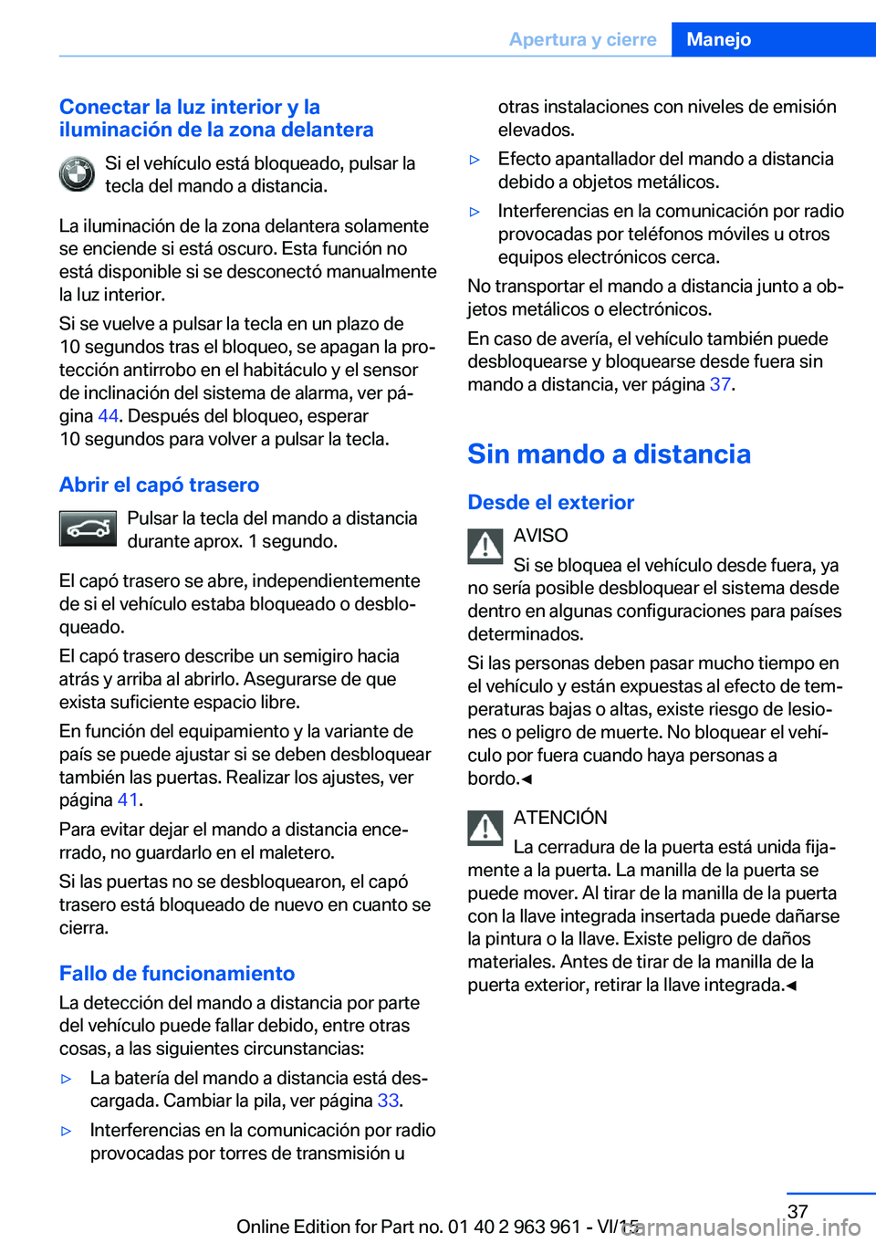BMW 4 SERIES COUPE 2016  Manuales de Empleo (in Spanish) Conectar la luz interior y la
iluminación de la zona delantera
Si el vehículo está bloqueado, pulsar la
tecla del mando a distancia.
La iluminación de la zona delantera solamente
se enciende si es