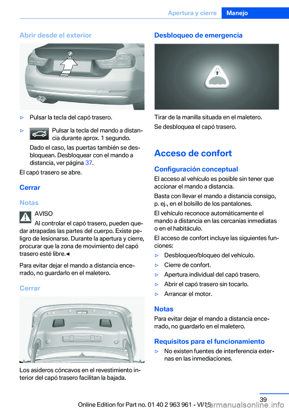 BMW 4 SERIES COUPE 2016  Manuales de Empleo (in Spanish) Abrir desde el exterior▷Pulsar la tecla del capó trasero.▷Pulsar la tecla del mando a distan‐
cia durante aprox. 1 segundo.
Dado el caso, las puertas también se des‐
bloquean. Desbloquear co