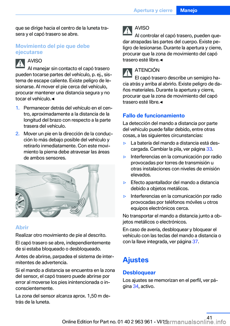 BMW 4 SERIES COUPE 2016  Manuales de Empleo (in Spanish) que se dirige hacia el centro de la luneta tra‐
sera y el capó trasero se abre.
Movimiento del pie que debe
ejecutarse
AVISO
Al manejar sin contacto el capó trasero
pueden tocarse partes del vehí