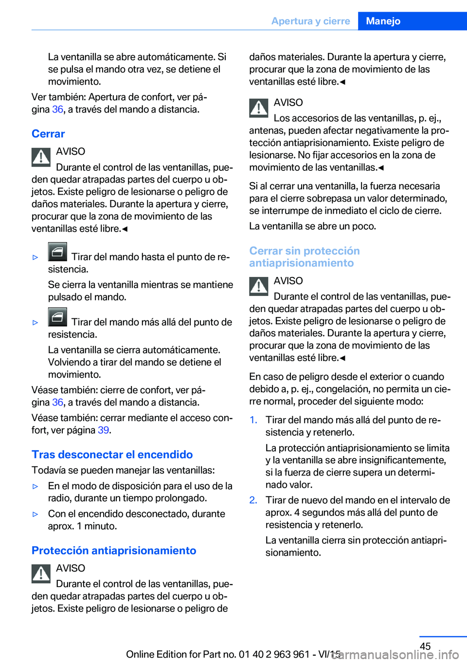 BMW 4 SERIES COUPE 2016  Manuales de Empleo (in Spanish) La ventanilla se abre automáticamente. Si
se pulsa el mando otra vez, se detiene el
movimiento.
Ver también: Apertura de confort, ver pá‐
gina  36, a través del mando a distancia.
Cerrar AVISO
D