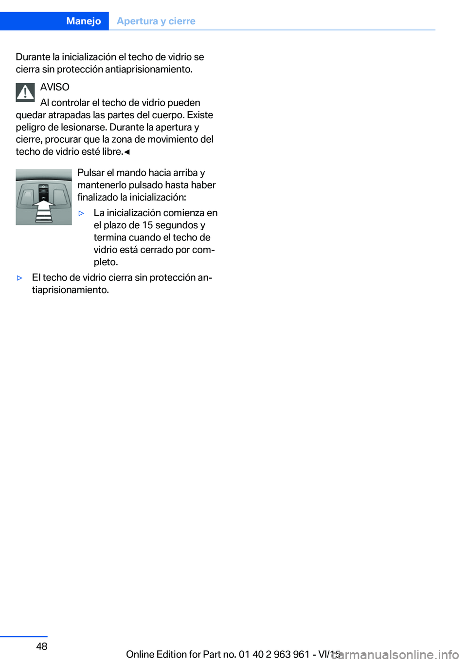 BMW 4 SERIES COUPE 2016  Manuales de Empleo (in Spanish) Durante la inicialización el techo de vidrio se
cierra sin protección antiaprisionamiento.
AVISO
Al controlar el techo de vidrio pueden
quedar atrapadas las partes del cuerpo. Existe
peligro de lesi