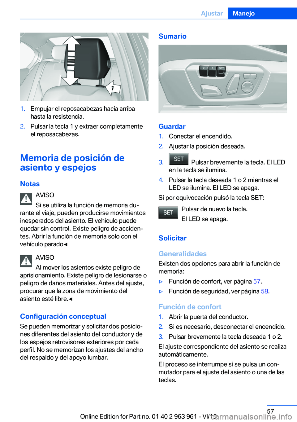 BMW 4 SERIES COUPE 2016 Manuales de Empleo (in Spanish) 1.Empujar el reposacabezas hacia arriba
hasta la resistencia.2.Pulsar la tecla 1 y extraer completamente
el reposacabezas.
Memoria de posición de
asiento y espejos
Notas AVISO
Si se utiliza la funci BMW 4 SERIES COUPE 2016 Manuales de Empleo (in Spanish) 1.Empujar el reposacabezas hacia arriba
hasta la resistencia.2.Pulsar la tecla 1 y extraer completamente
el reposacabezas.
Memoria de posición de
asiento y espejos
Notas AVISO
Si se utiliza la funci