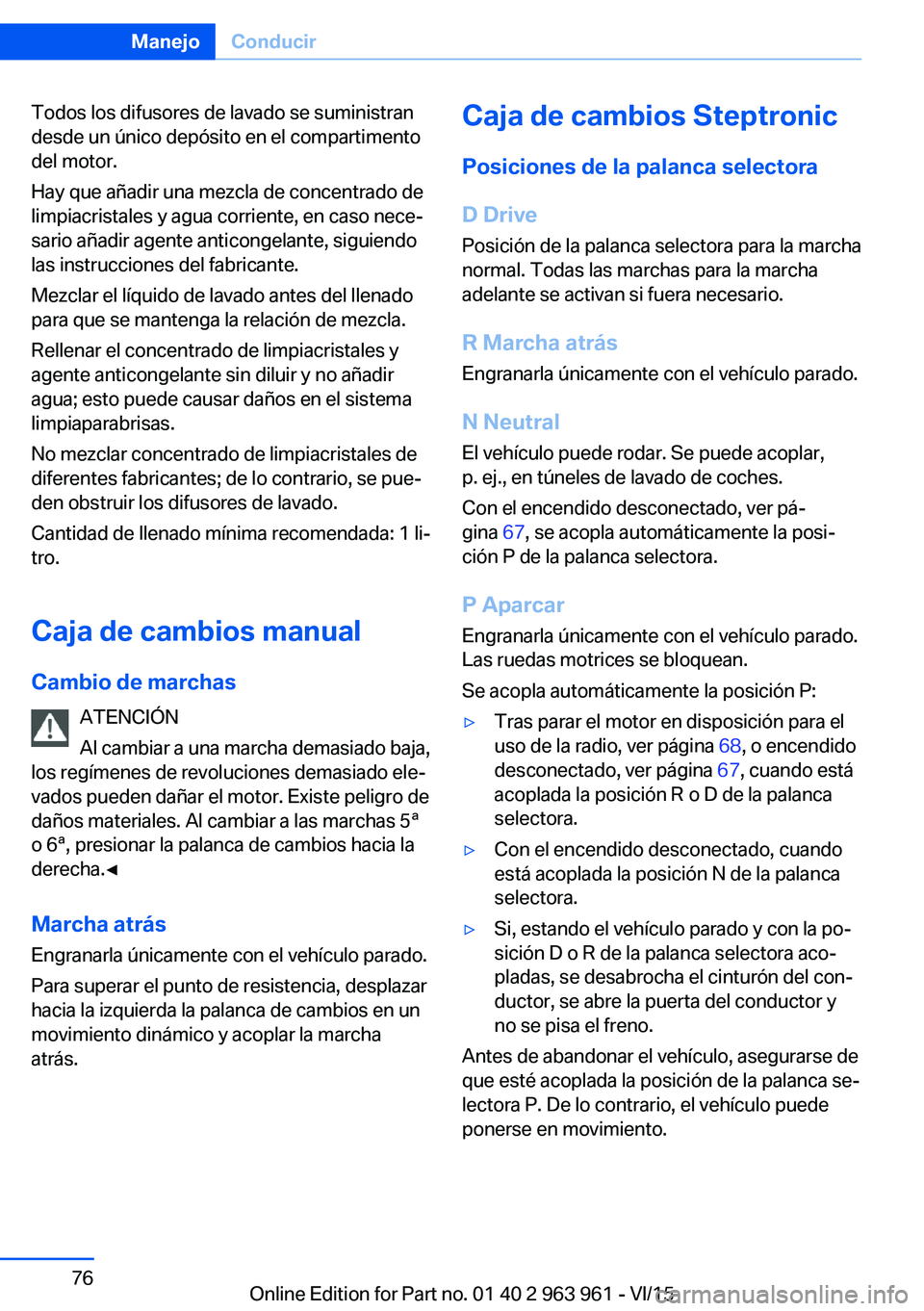 BMW 4 SERIES COUPE 2016 Manuales de Empleo (in Spanish) Todos los difusores de lavado se suministran
desde un único depósito en el compartimento
del motor.
Hay que añadir una mezcla de concentrado de
limpiacristales y agua corriente, en caso nece‐
sar BMW 4 SERIES COUPE 2016 Manuales de Empleo (in Spanish) Todos los difusores de lavado se suministran
desde un único depósito en el compartimento
del motor.
Hay que añadir una mezcla de concentrado de
limpiacristales y agua corriente, en caso nece‐
sar