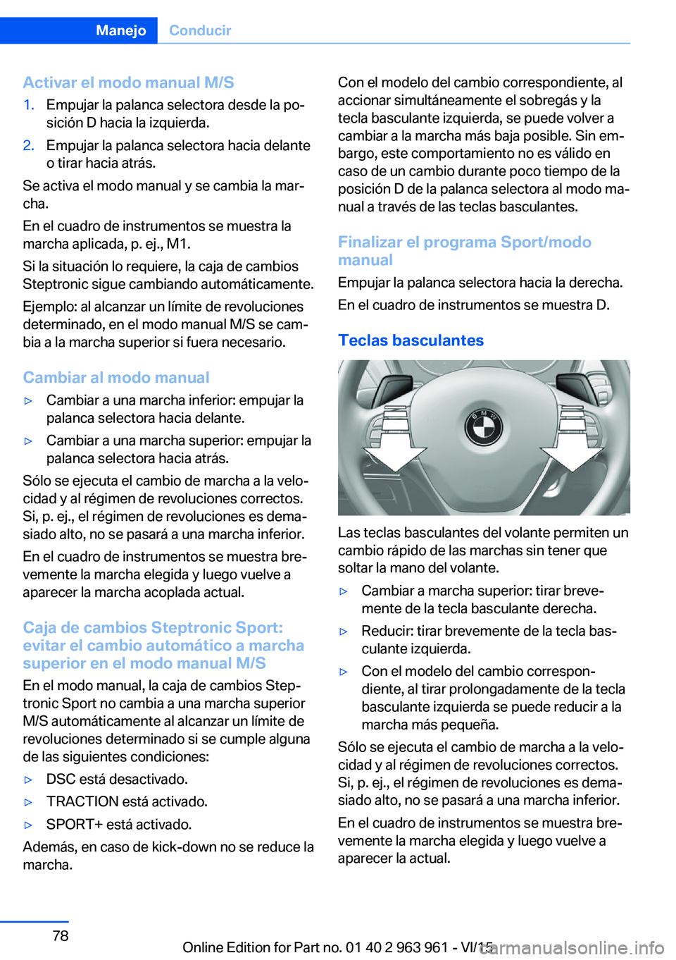 BMW 4 SERIES COUPE 2016 Manuales de Empleo (in Spanish) Activar el modo manual M/S1.Empujar la palanca selectora desde la po‐
sición D hacia la izquierda.2.Empujar la palanca selectora hacia delante
o tirar hacia atrás.
Se activa el modo manual y se ca BMW 4 SERIES COUPE 2016 Manuales de Empleo (in Spanish) Activar el modo manual M/S1.Empujar la palanca selectora desde la po‐
sición D hacia la izquierda.2.Empujar la palanca selectora hacia delante
o tirar hacia atrás.
Se activa el modo manual y se ca