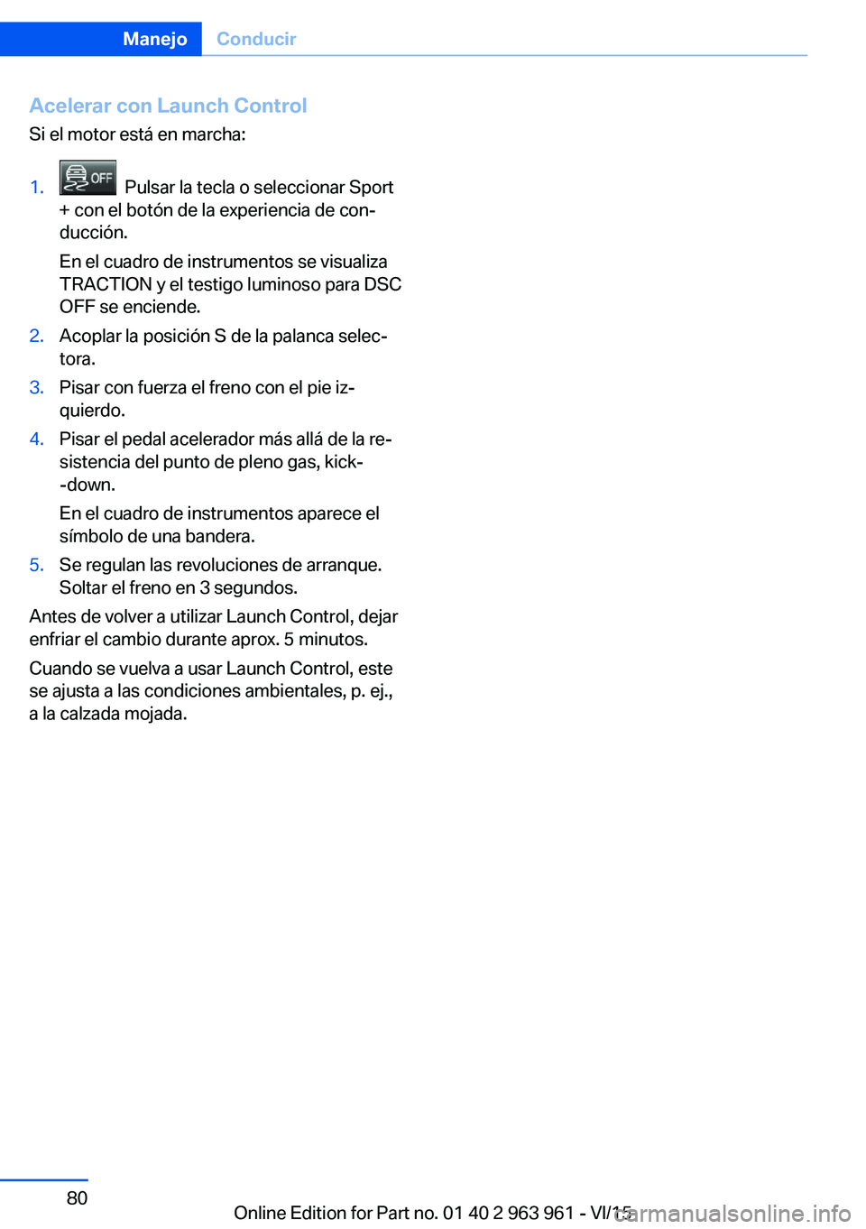 BMW 4 SERIES COUPE 2016 Manuales de Empleo (in Spanish) Acelerar con Launch Control
Si el motor está en marcha:1. Pulsar la tecla o seleccionar Sport
+ con el botón de la experiencia de con‐
ducción.
En el cuadro de instrumentos se visualiza
TRACTION BMW 4 SERIES COUPE 2016 Manuales de Empleo (in Spanish) Acelerar con Launch Control
Si el motor está en marcha:1. Pulsar la tecla o seleccionar Sport
+ con el botón de la experiencia de con‐
ducción.
En el cuadro de instrumentos se visualiza
TRACTION