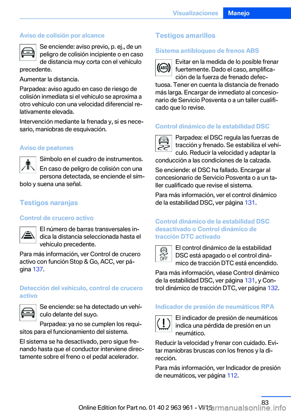 BMW 4 SERIES COUPE 2016 Manuales de Empleo (in Spanish) Aviso de colisión por alcanceSe enciende: aviso previo, p. ej., de un
peligro de colisión incipiente o en caso
de distancia muy corta con el vehículo
precedente.
Aumentar la distancia.
Parpadea: av BMW 4 SERIES COUPE 2016 Manuales de Empleo (in Spanish) Aviso de colisión por alcanceSe enciende: aviso previo, p. ej., de un
peligro de colisión incipiente o en caso
de distancia muy corta con el vehículo
precedente.
Aumentar la distancia.
Parpadea: av