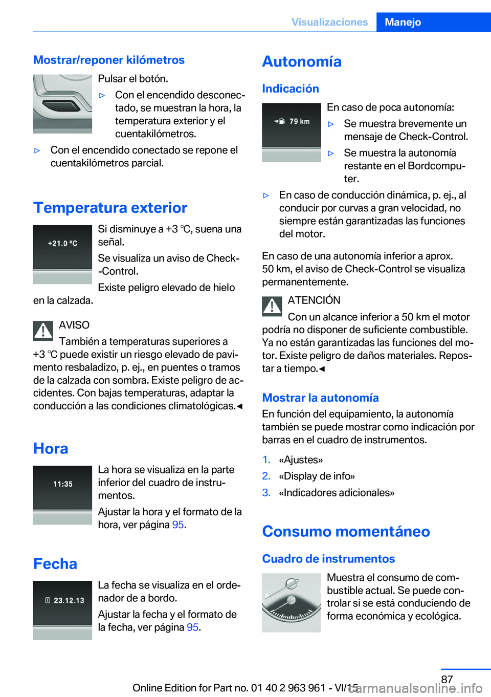 BMW 4 SERIES COUPE 2016 Manuales de Empleo (in Spanish) Mostrar/reponer kilómetrosPulsar el botón.▷Con el encendido desconec‐
tado, se muestran la hora, la
temperatura exterior y el
cuentakilómetros.▷Con el encendido conectado se repone el
cuentak BMW 4 SERIES COUPE 2016 Manuales de Empleo (in Spanish) Mostrar/reponer kilómetrosPulsar el botón.▷Con el encendido desconec‐
tado, se muestran la hora, la
temperatura exterior y el
cuentakilómetros.▷Con el encendido conectado se repone el
cuentak