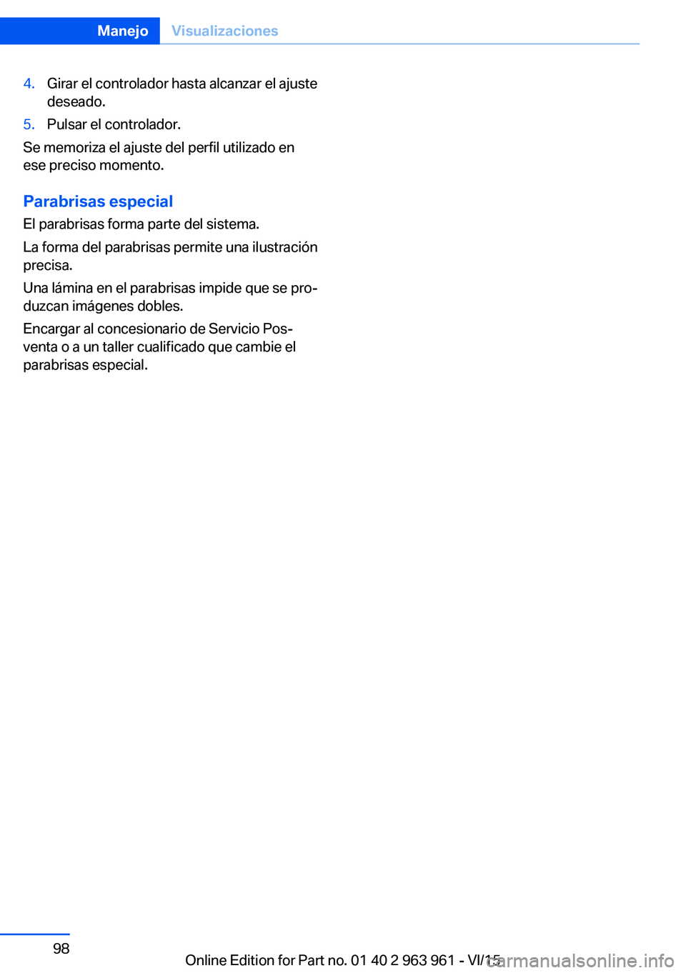 BMW 4 SERIES COUPE 2016  Manuales de Empleo (in Spanish) 4.Girar el controlador hasta alcanzar el ajuste
deseado.5.Pulsar el controlador.
Se memoriza el ajuste del perfil utilizado en
ese preciso momento.
Parabrisas especial El parabrisas forma parte del si