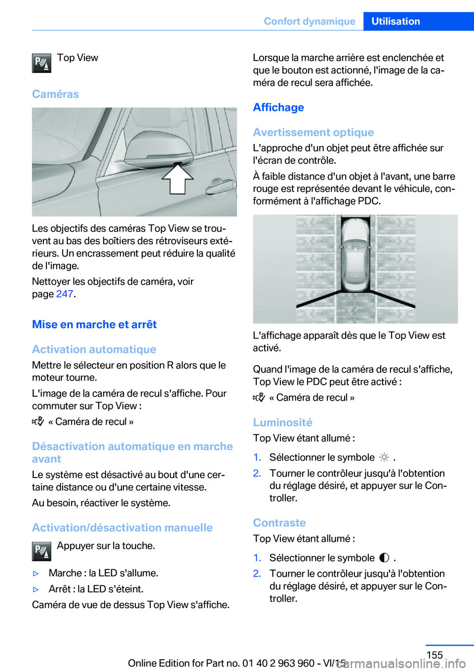 BMW 4 SERIES COUPE 2016  Notices Demploi (in French) Top View
Caméras
Les objectifs des caméras Top View se trou‐
vent au bas des boîtiers des rétroviseurs exté‐
rieurs. Un encrassement peut réduire la qualité
de l'image.
Nettoyer les obj