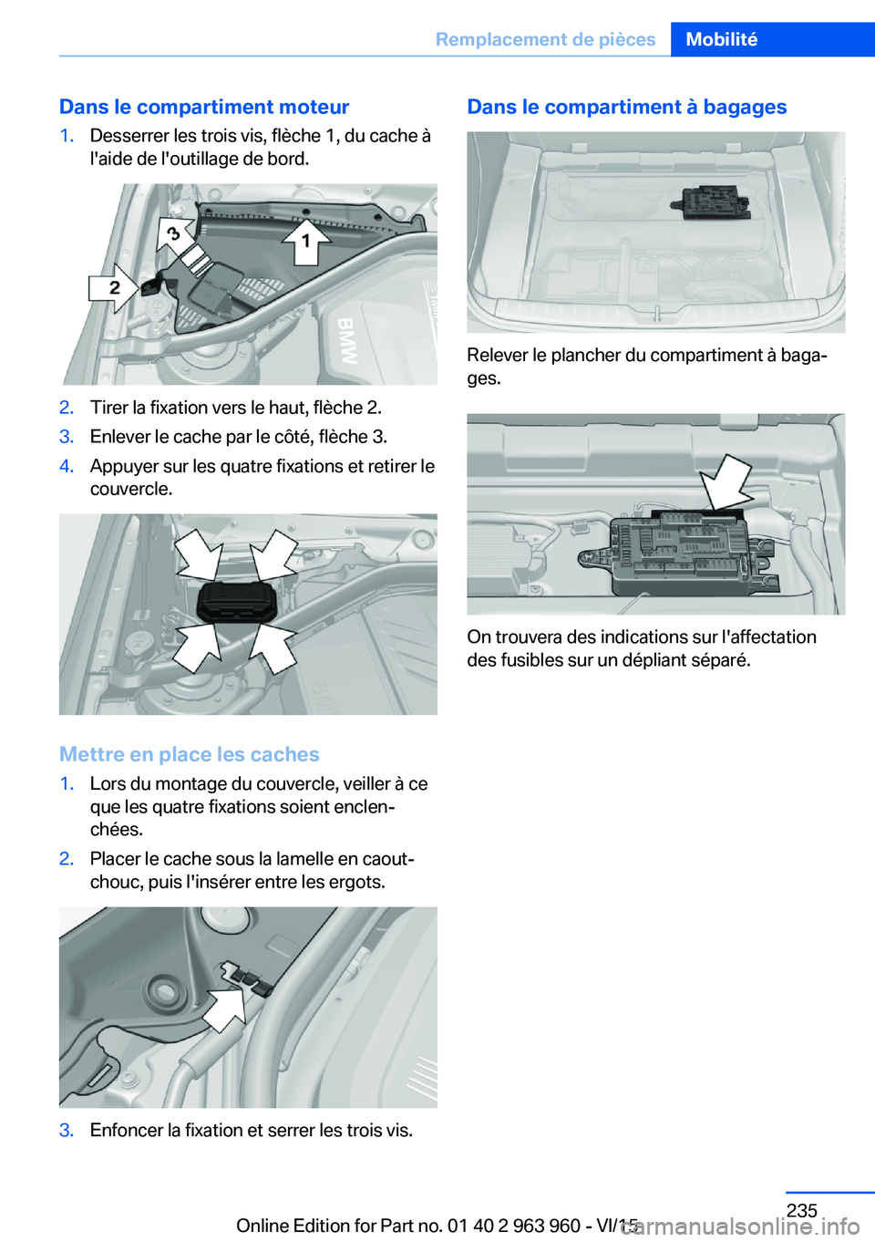 BMW 4 SERIES COUPE 2016  Notices Demploi (in French) Dans le compartiment moteur1.Desserrer les trois vis, flèche 1, du cache à
l'aide de l'outillage de bord.2.Tirer la fixation vers le haut, flèche 2.3.Enlever le cache par le côté, flèche