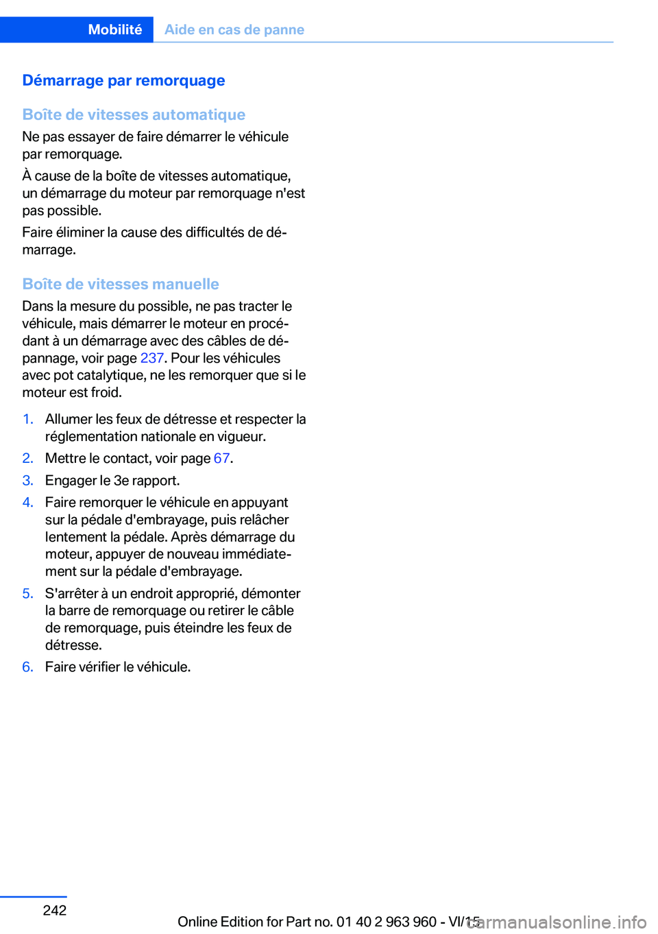 BMW 4 SERIES COUPE 2016  Notices Demploi (in French) Démarrage par remorquage
Boîte de vitesses automatique
Ne pas essayer de faire démarrer le véhicule
par remorquage.
À cause de la boîte de vitesses automatique,
un démarrage du moteur par remor