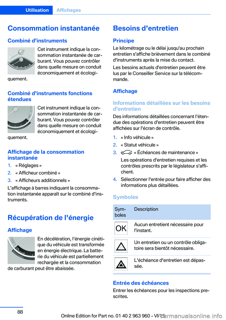 BMW 4 SERIES COUPE 2016 Notices Demploi (in French) Consommation instantanée
Combiné d'instruments Cet instrument indique la con‐
sommation instantanée de car‐
burant. Vous pouvez contrôler
dans quelle mesure on conduit économiquement et BMW 4 SERIES COUPE 2016 Notices Demploi (in French) Consommation instantanée
Combiné d'instruments Cet instrument indique la con‐
sommation instantanée de car‐
burant. Vous pouvez contrôler
dans quelle mesure on conduit économiquement et