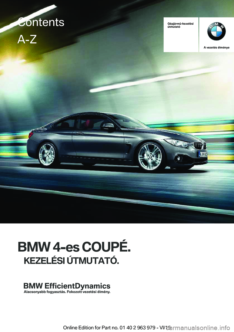 BMW 4 SERIES COUPE 2016  Kezelési útmutató (in Hungarian) Gépjármű-kezelési
útmutató
A vezetés élménye
BMW 4-es COUPÉ.
KEZELÉSI ÚTMUTATÓ.
ContentsA-Z
Online Edition for Part no. 01 40 2 963 979 - VI/15   