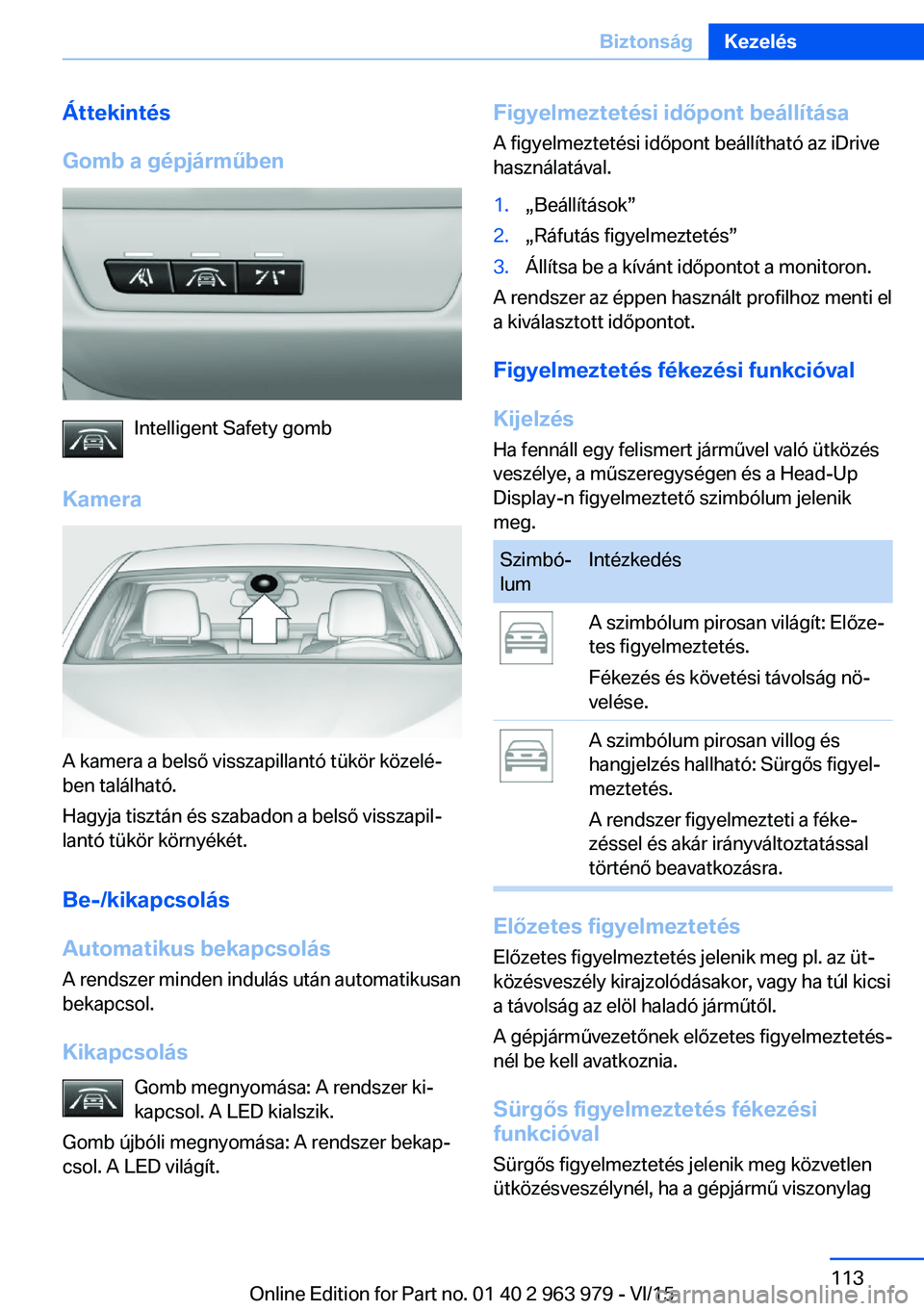 BMW 4 SERIES COUPE 2016 Kezelési útmutató (in Hungarian) Áttekintés
Gomb a gépjárműben
Intelligent Safety gomb
Kamera
A kamera a belső visszapillantó tükör közelé‐
ben található.
Hagyja tisztán és szabadon a belső visszapil‐
lantó tük BMW 4 SERIES COUPE 2016 Kezelési útmutató (in Hungarian) Áttekintés
Gomb a gépjárműben
Intelligent Safety gomb
Kamera
A kamera a belső visszapillantó tükör közelé‐
ben található.
Hagyja tisztán és szabadon a belső visszapil‐
lantó tük