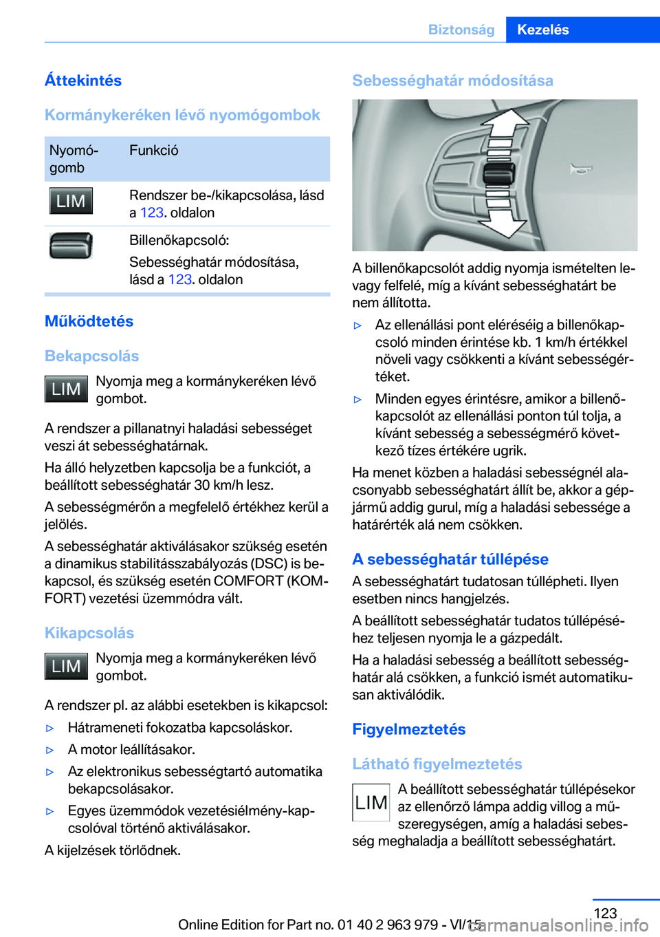 BMW 4 SERIES COUPE 2016 Kezelési útmutató (in Hungarian) Áttekintés
Kormánykeréken lévő nyomógombokNyomó‐
gombFunkcióRendszer be-/kikapcsolása, lásd
a 123 . oldalonBillenőkapcsoló:
Sebességhatár módosítása,
lásd a 123. oldalon
Működ BMW 4 SERIES COUPE 2016 Kezelési útmutató (in Hungarian) Áttekintés
Kormánykeréken lévő nyomógombokNyomó‐
gombFunkcióRendszer be-/kikapcsolása, lásd
a 123 . oldalonBillenőkapcsoló:
Sebességhatár módosítása,
lásd a 123. oldalon
Működ