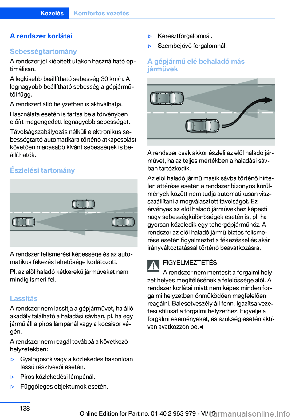 BMW 4 SERIES COUPE 2016 Kezelési útmutató (in Hungarian) A rendszer korlátai
Sebességtartomány A rendszer jól kiépített utakon használható op‐
timálisan.
A legkisebb beállítható sebesség 30 km/h. A
legnagyobb beállítható sebesség a gépj BMW 4 SERIES COUPE 2016 Kezelési útmutató (in Hungarian) A rendszer korlátai
Sebességtartomány A rendszer jól kiépített utakon használható op‐
timálisan.
A legkisebb beállítható sebesség 30 km/h. A
legnagyobb beállítható sebesség a gépj