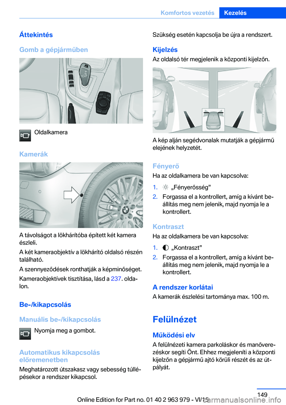 BMW 4 SERIES COUPE 2016 Kezelési útmutató (in Hungarian) Áttekintés
Gomb a gépjárműben
Oldalkamera
Kamerák
A távolságot a lökhárítóba épített két kamera
észleli.
A két kameraobjektív a lökhárító oldalsó részén
található.
A szennye BMW 4 SERIES COUPE 2016 Kezelési útmutató (in Hungarian) Áttekintés
Gomb a gépjárműben
Oldalkamera
Kamerák
A távolságot a lökhárítóba épített két kamera
észleli.
A két kameraobjektív a lökhárító oldalsó részén
található.
A szennye