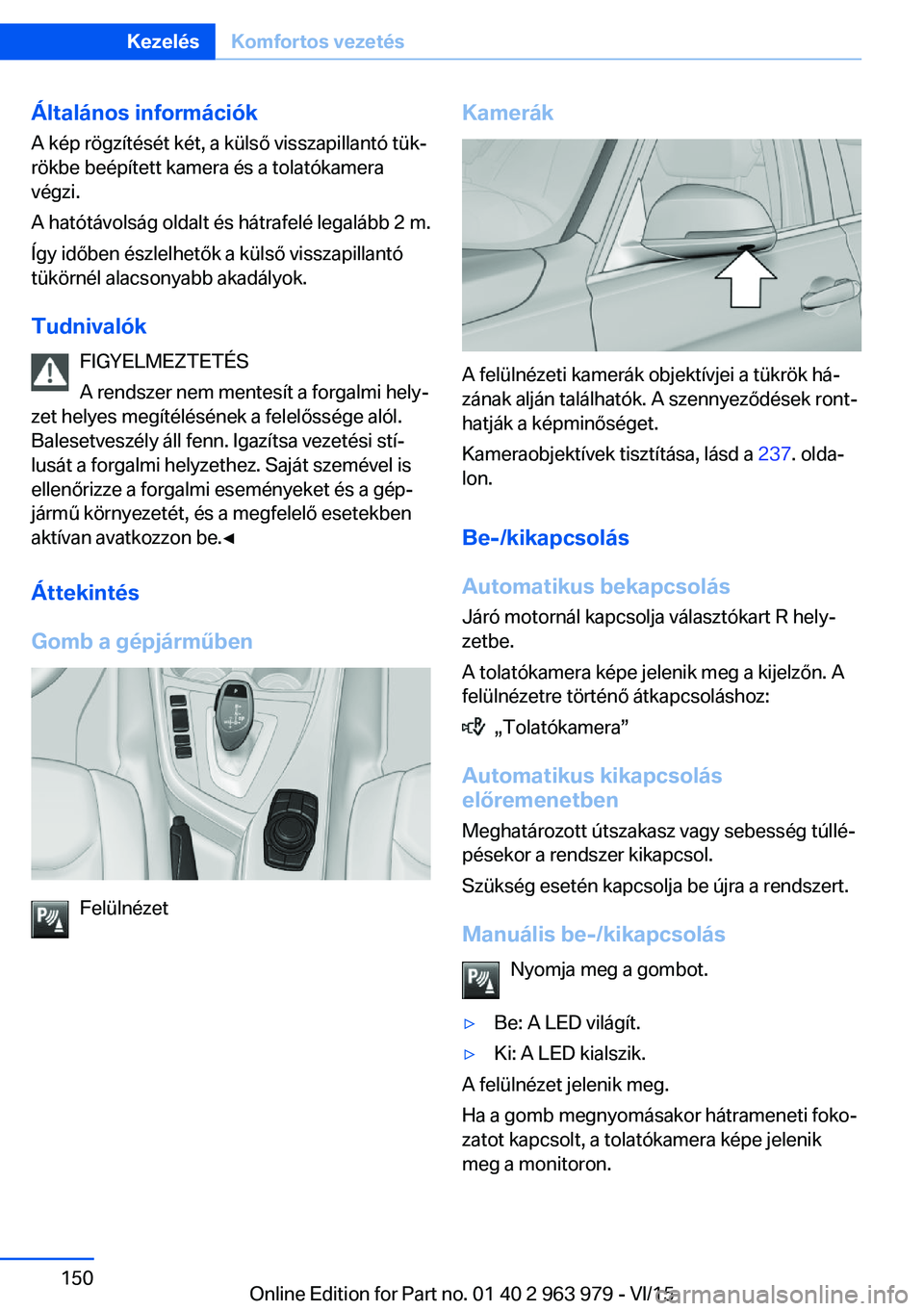 BMW 4 SERIES COUPE 2016 Kezelési útmutató (in Hungarian) Általános információk
A kép rögzítését két, a külső visszapillantó tük‐
rökbe beépített kamera és a tolatókamera
végzi.
A hatótávolság oldalt és hátrafelé legalább 2 m.
Í BMW 4 SERIES COUPE 2016 Kezelési útmutató (in Hungarian) Általános információk
A kép rögzítését két, a külső visszapillantó tük‐
rökbe beépített kamera és a tolatókamera
végzi.
A hatótávolság oldalt és hátrafelé legalább 2 m.
Í