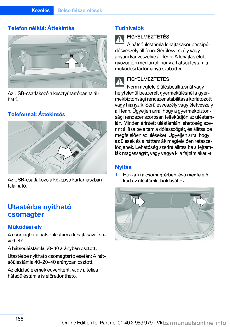 BMW 4 SERIES COUPE 2016 Kezelési útmutató (in Hungarian) Telefon nélkül: Áttekintés
Az USB-csatlakozó a kesztyűtartóban talál‐
ható.
Telefonnal: Áttekintés
Az USB-csatlakozó a középső kartámaszban
található.
Utastérbe nyitható
csomagt BMW 4 SERIES COUPE 2016 Kezelési útmutató (in Hungarian) Telefon nélkül: Áttekintés
Az USB-csatlakozó a kesztyűtartóban talál‐
ható.
Telefonnal: Áttekintés
Az USB-csatlakozó a középső kartámaszban
található.
Utastérbe nyitható
csomagt