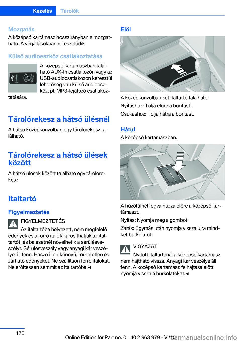 BMW 4 SERIES COUPE 2016 Kezelési útmutató (in Hungarian) Mozgatás
A középső kartámasz hosszirányban elmozgat‐
ható. A végállásokban reteszelődik.
Külső audioeszköz csatlakoztatása A középső kartámaszban talál‐
ható AUX-In csatlakoz BMW 4 SERIES COUPE 2016 Kezelési útmutató (in Hungarian) Mozgatás
A középső kartámasz hosszirányban elmozgat‐
ható. A végállásokban reteszelődik.
Külső audioeszköz csatlakoztatása A középső kartámaszban talál‐
ható AUX-In csatlakoz