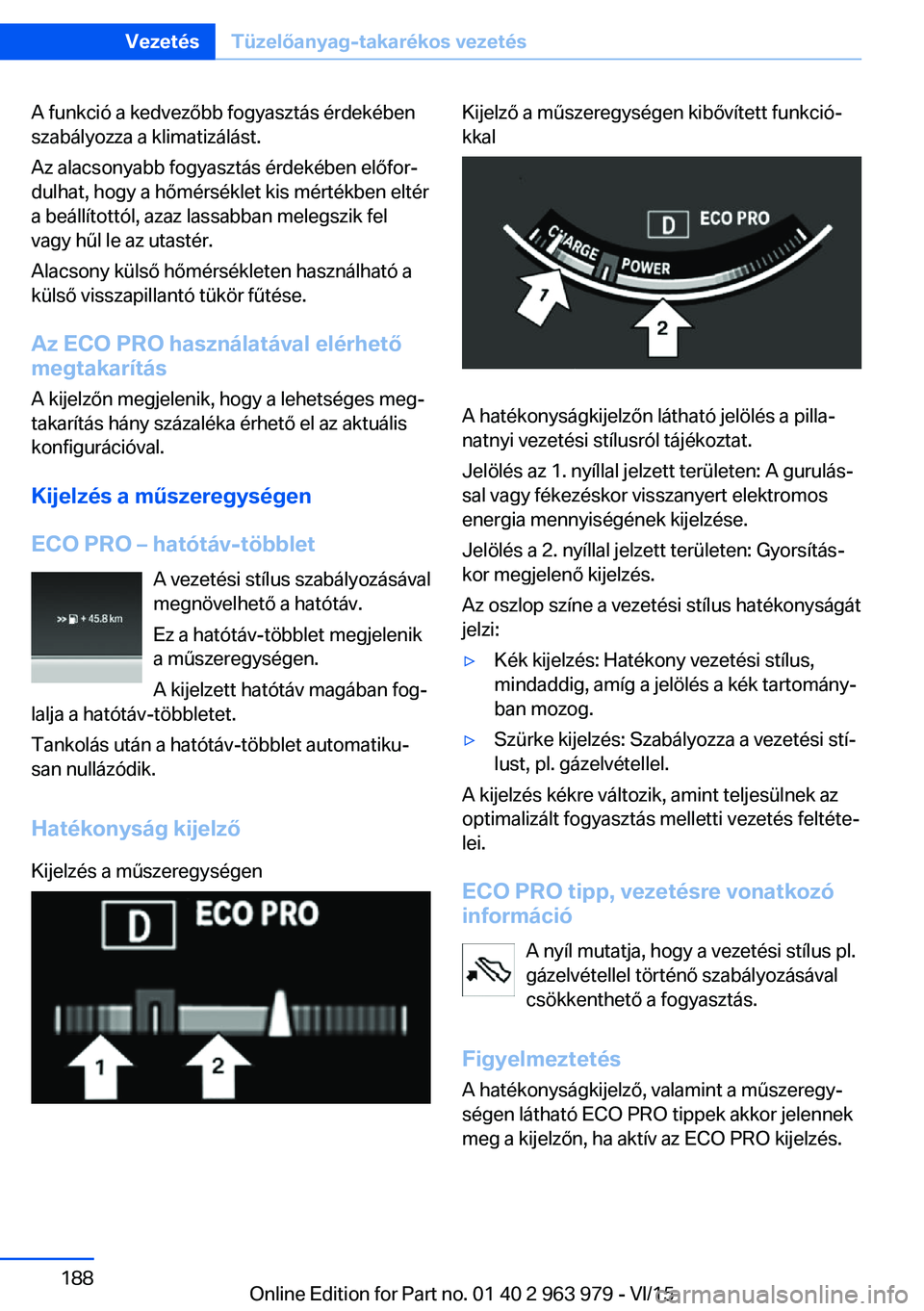 BMW 4 SERIES COUPE 2016  Kezelési útmutató (in Hungarian) A funkció a kedvezőbb fogyasztás érdekében
szabályozza a klimatizálást.
Az alacsonyabb fogyasztás érdekében előfor‐
dulhat, hogy a hőmérséklet kis mértékben eltér
a beállítottól
