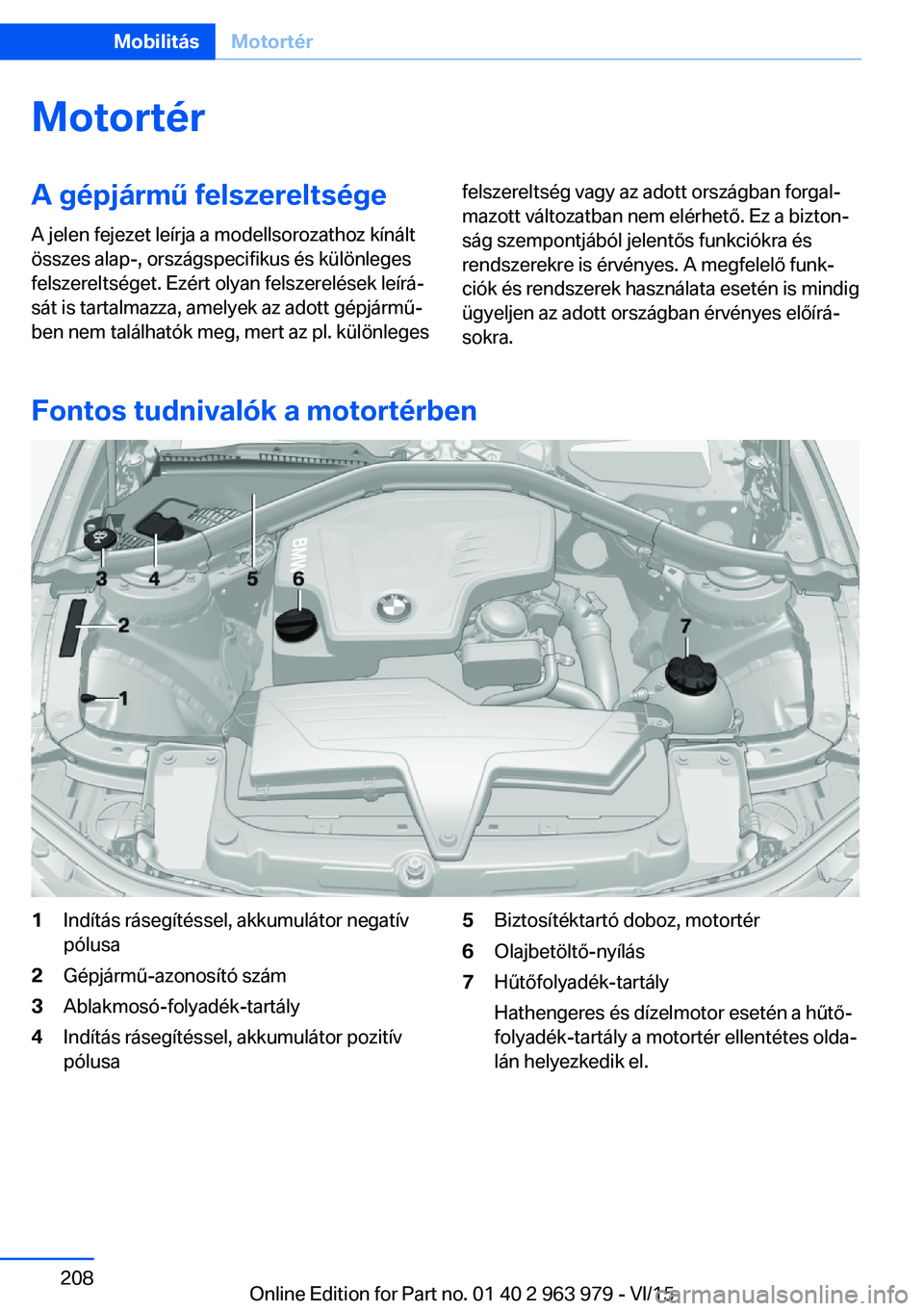 BMW 4 SERIES COUPE 2016 Kezelési útmutató (in Hungarian) MotortérA gépjármű felszereltségeA jelen fejezet leírja a modellsorozathoz kínált
összes alap-, országspecifikus és különleges
felszereltséget. Ezért olyan felszerelések leírá‐
sá BMW 4 SERIES COUPE 2016 Kezelési útmutató (in Hungarian) MotortérA gépjármű felszereltségeA jelen fejezet leírja a modellsorozathoz kínált
összes alap-, országspecifikus és különleges
felszereltséget. Ezért olyan felszerelések leírá‐
sá