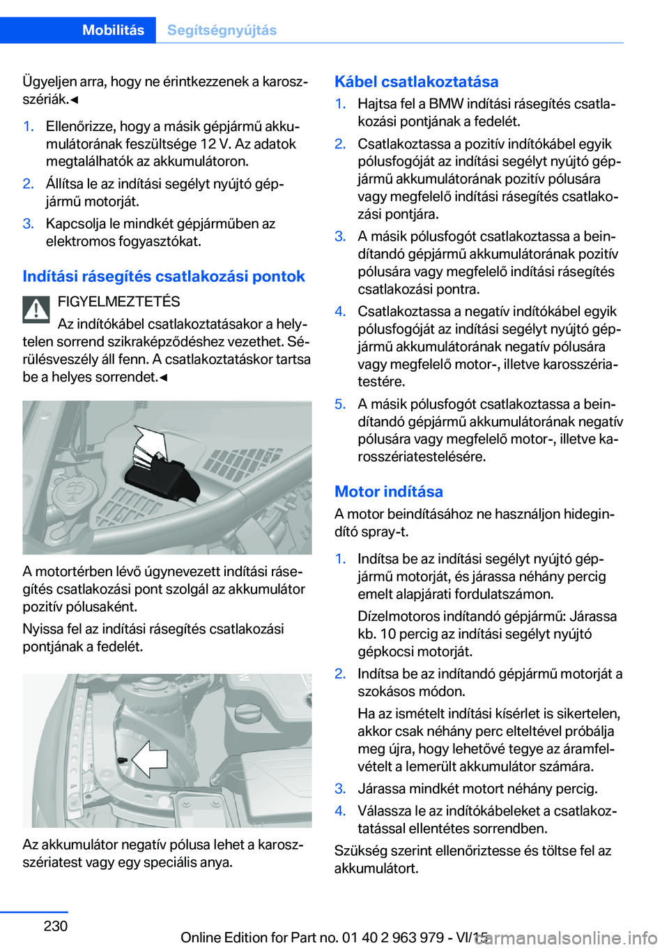 BMW 4 SERIES COUPE 2016 Kezelési útmutató (in Hungarian) Ügyeljen arra, hogy ne érintkezzenek a karosz‐
szériák.◀1.Ellenőrizze, hogy a másik gépjármű akku‐
mulátorának feszültsége 12 V. Az adatok
megtalálhatók az akkumulátoron.2.Állí BMW 4 SERIES COUPE 2016 Kezelési útmutató (in Hungarian) Ügyeljen arra, hogy ne érintkezzenek a karosz‐
szériák.◀1.Ellenőrizze, hogy a másik gépjármű akku‐
mulátorának feszültsége 12 V. Az adatok
megtalálhatók az akkumulátoron.2.Állí
