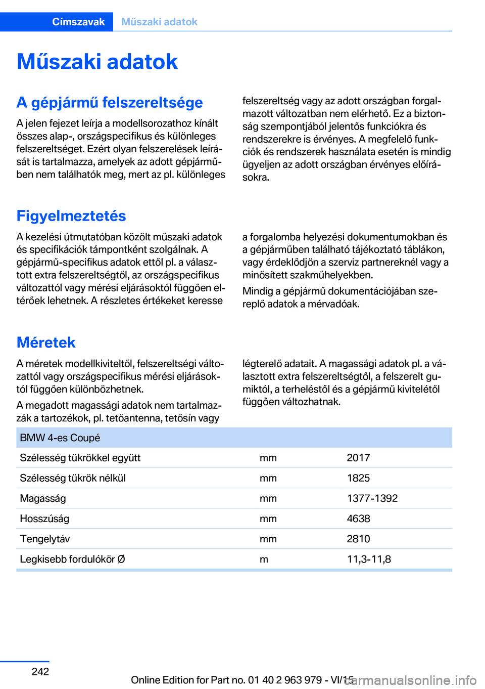 BMW 4 SERIES COUPE 2016 Kezelési útmutató (in Hungarian) Műszaki adatokA gépjármű felszereltségeA jelen fejezet leírja a modellsorozathoz kínált
összes alap-, országspecifikus és különleges
felszereltséget. Ezért olyan felszerelések leírá BMW 4 SERIES COUPE 2016 Kezelési útmutató (in Hungarian) Műszaki adatokA gépjármű felszereltségeA jelen fejezet leírja a modellsorozathoz kínált
összes alap-, országspecifikus és különleges
felszereltséget. Ezért olyan felszerelések leírá
