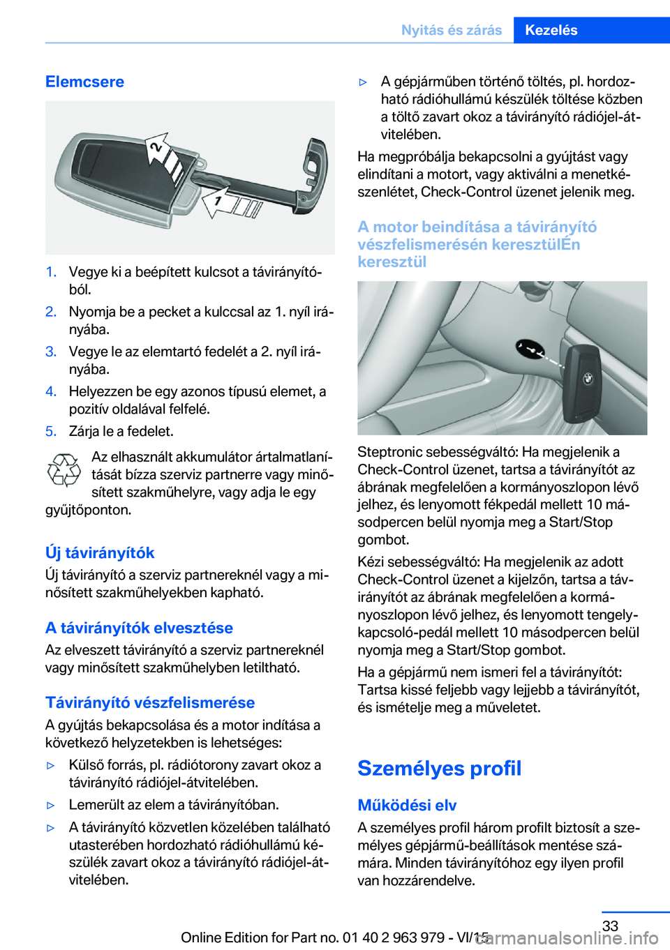 BMW 4 SERIES COUPE 2016 Kezelési útmutató (in Hungarian) Elemcsere1.Vegye ki a beépített kulcsot a távirányító‐
ból.2.Nyomja be a pecket a kulccsal az 1. nyíl irá‐
nyába.3.Vegye le az elemtartó fedelét a 2. nyíl irá‐
nyába.4.Helyezzen b BMW 4 SERIES COUPE 2016 Kezelési útmutató (in Hungarian) Elemcsere1.Vegye ki a beépített kulcsot a távirányító‐
ból.2.Nyomja be a pecket a kulccsal az 1. nyíl irá‐
nyába.3.Vegye le az elemtartó fedelét a 2. nyíl irá‐
nyába.4.Helyezzen b