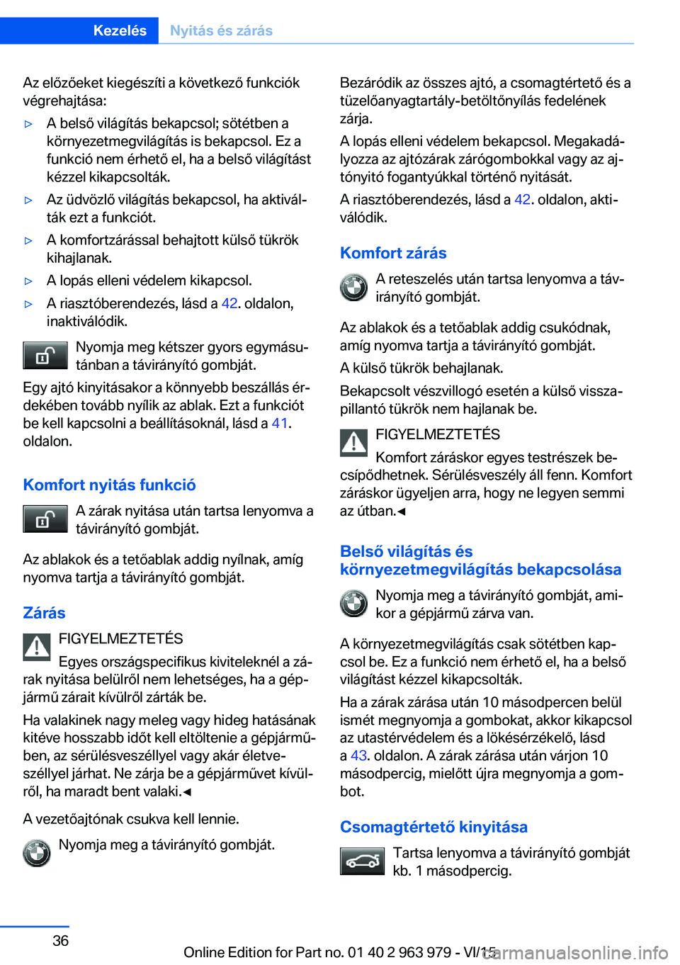 BMW 4 SERIES COUPE 2016 Kezelési útmutató (in Hungarian) Az előzőeket kiegészíti a következő funkciók
végrehajtása:▷A belső világítás bekapcsol; sötétben a
környezetmegvilágítás is bekapcsol. Ez a
funkció nem érhető el, ha a belső v BMW 4 SERIES COUPE 2016 Kezelési útmutató (in Hungarian) Az előzőeket kiegészíti a következő funkciók
végrehajtása:▷A belső világítás bekapcsol; sötétben a
környezetmegvilágítás is bekapcsol. Ez a
funkció nem érhető el, ha a belső v