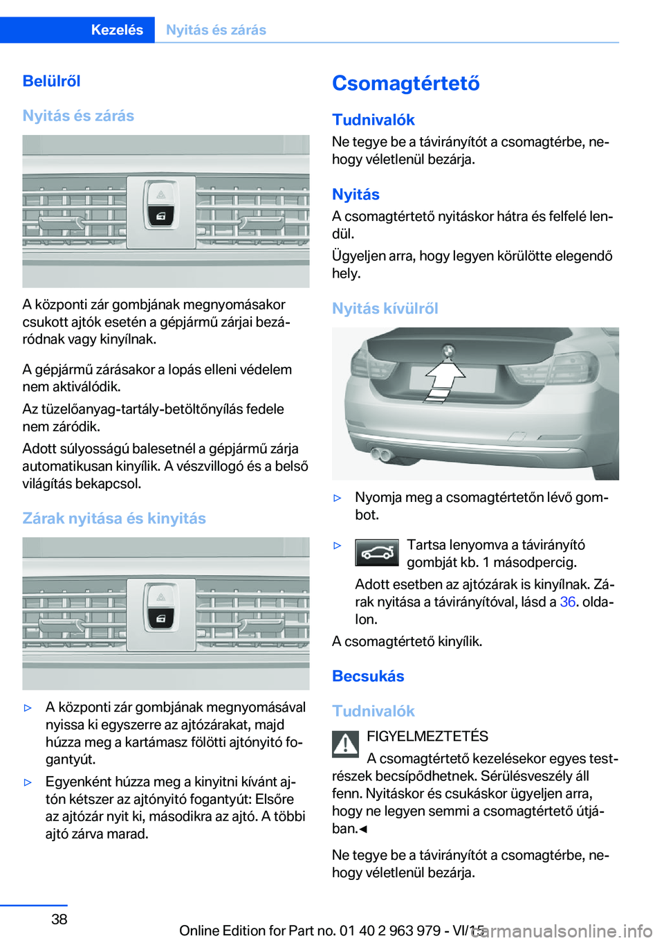 BMW 4 SERIES COUPE 2016 Kezelési útmutató (in Hungarian) Belülről
Nyitás és zárás
A központi zár gombjának megnyomásakor
csukott ajtók esetén a gépjármű zárjai bezá‐
ródnak vagy kinyílnak.
A gépjármű zárásakor a lopás elleni véde BMW 4 SERIES COUPE 2016 Kezelési útmutató (in Hungarian) Belülről
Nyitás és zárás
A központi zár gombjának megnyomásakor
csukott ajtók esetén a gépjármű zárjai bezá‐
ródnak vagy kinyílnak.
A gépjármű zárásakor a lopás elleni véde