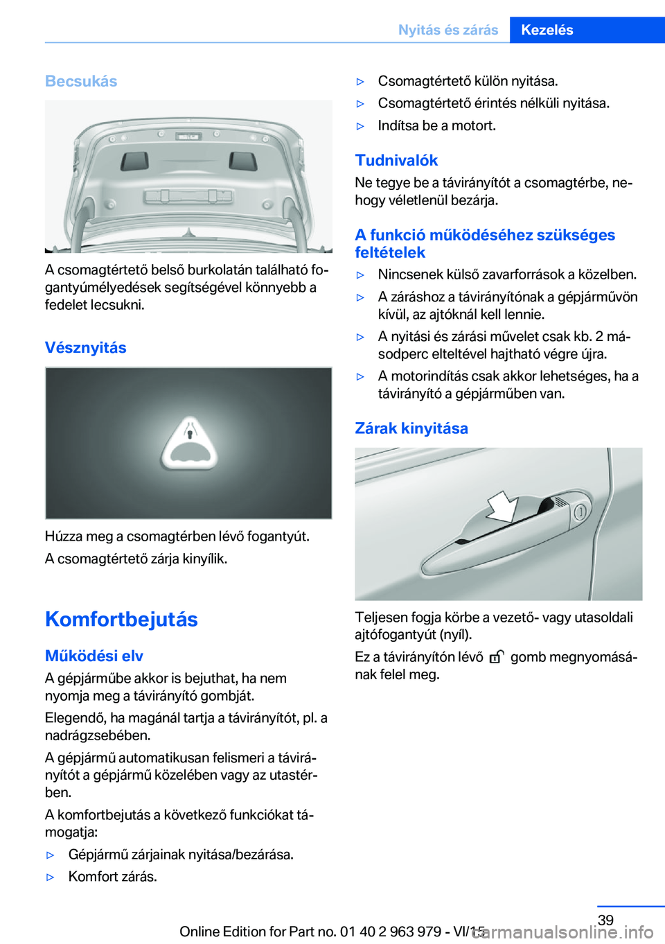 BMW 4 SERIES COUPE 2016 Kezelési útmutató (in Hungarian) Becsukás
A csomagtértető belső burkolatán található fo‐
gantyúmélyedések segítségével könnyebb a
fedelet lecsukni.
Vésznyitás
Húzza meg a csomagtérben lévő fogantyút.
A csomagt BMW 4 SERIES COUPE 2016 Kezelési útmutató (in Hungarian) Becsukás
A csomagtértető belső burkolatán található fo‐
gantyúmélyedések segítségével könnyebb a
fedelet lecsukni.
Vésznyitás
Húzza meg a csomagtérben lévő fogantyút.
A csomagt