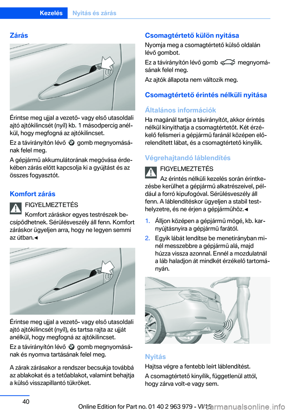 BMW 4 SERIES COUPE 2016 Kezelési útmutató (in Hungarian) Zárás
Érintse meg ujjal a vezető- vagy első utasoldali
ajtó ajtókilincsét (nyíl) kb. 1 másodpercig anél‐
kül, hogy megfogná az ajtókilincset.
Ez a távirányítón lévő
gomb megn BMW 4 SERIES COUPE 2016 Kezelési útmutató (in Hungarian) Zárás
Érintse meg ujjal a vezető- vagy első utasoldali
ajtó ajtókilincsét (nyíl) kb. 1 másodpercig anél‐
kül, hogy megfogná az ajtókilincset.
Ez a távirányítón lévő
gomb megn