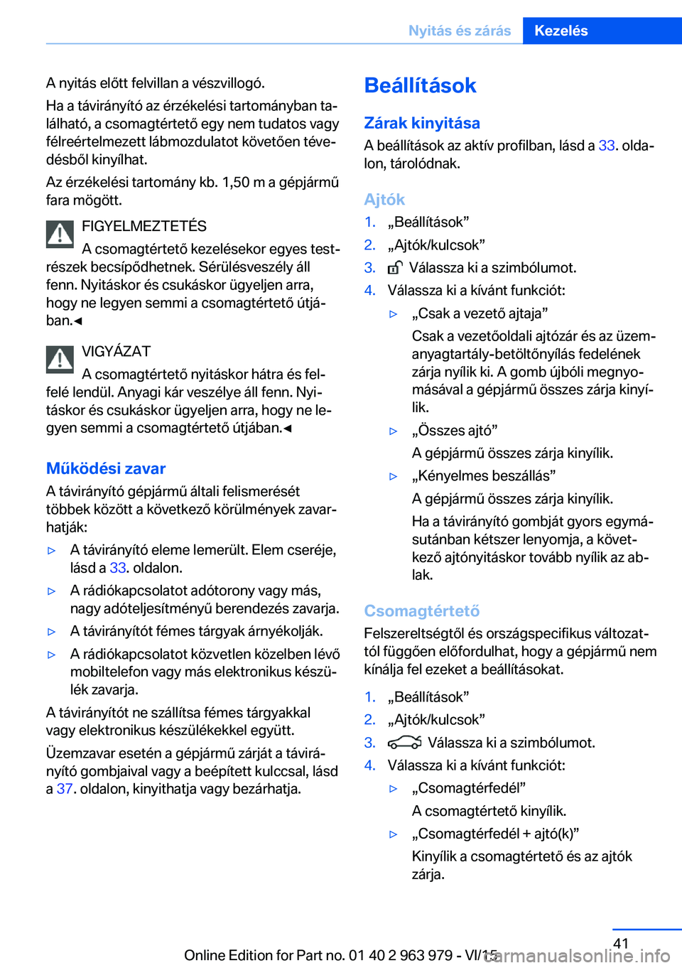 BMW 4 SERIES COUPE 2016 Kezelési útmutató (in Hungarian) A nyitás előtt felvillan a vészvillogó.
Ha a távirányító az érzékelési tartományban ta‐
lálható, a csomagtértető egy nem tudatos vagy
félreértelmezett lábmozdulatot követően té BMW 4 SERIES COUPE 2016 Kezelési útmutató (in Hungarian) A nyitás előtt felvillan a vészvillogó.
Ha a távirányító az érzékelési tartományban ta‐
lálható, a csomagtértető egy nem tudatos vagy
félreértelmezett lábmozdulatot követően té