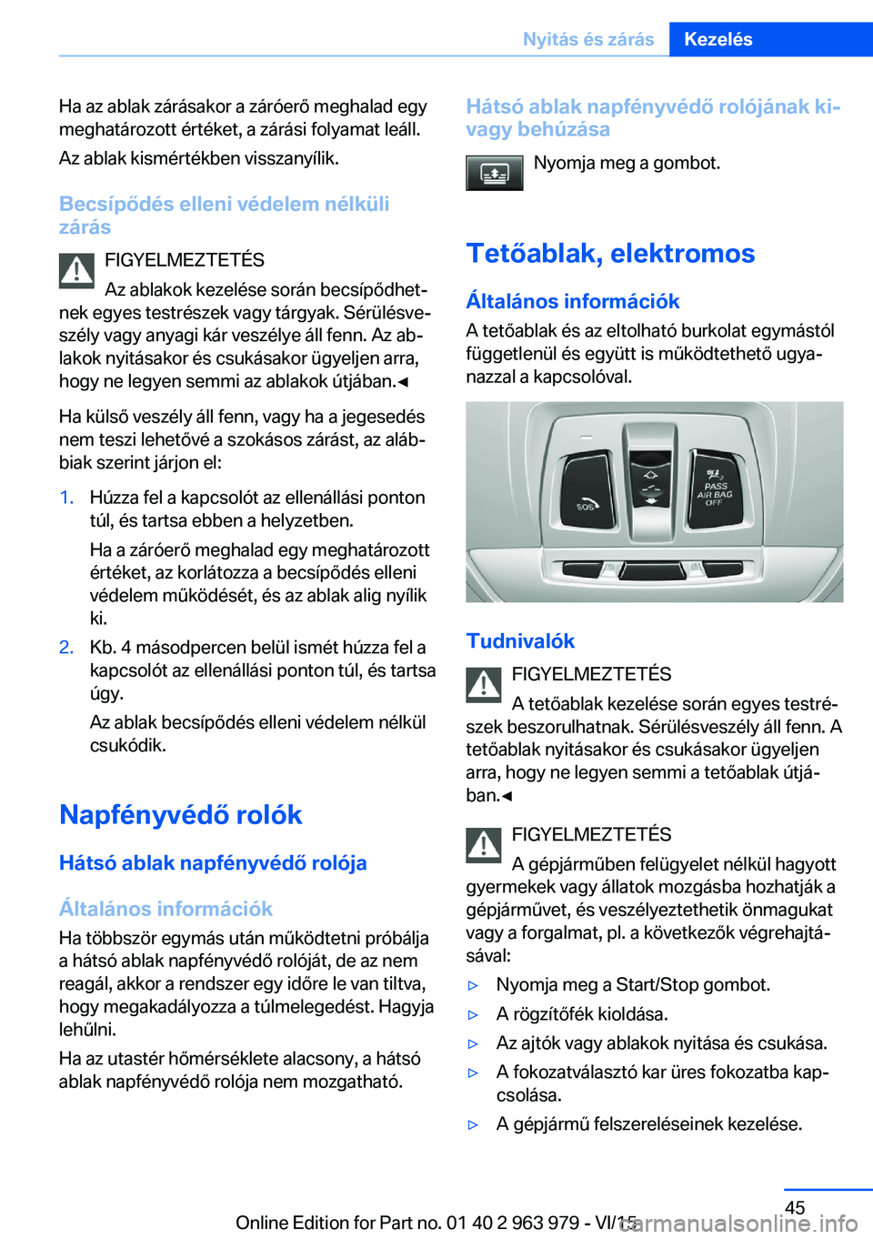BMW 4 SERIES COUPE 2016 Kezelési útmutató (in Hungarian) Ha az ablak zárásakor a záróerő meghalad egy
meghatározott értéket, a zárási folyamat leáll.
Az ablak kismértékben visszanyílik.
Becsípődés elleni védelem nélküli zárás
FIGYELMEZ BMW 4 SERIES COUPE 2016 Kezelési útmutató (in Hungarian) Ha az ablak zárásakor a záróerő meghalad egy
meghatározott értéket, a zárási folyamat leáll.
Az ablak kismértékben visszanyílik.
Becsípődés elleni védelem nélküli zárás
FIGYELMEZ