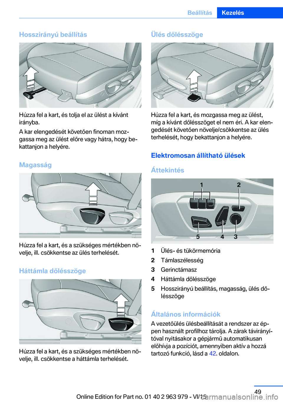 BMW 4 SERIES COUPE 2016 Kezelési útmutató (in Hungarian) Hosszirányú beállítás
Húzza fel a kart, és tolja el az ülést a kívánt
irányba.
A kar elengedését követően finoman moz‐
gassa meg az ülést előre vagy hátra, hogy be‐
kattanjon a BMW 4 SERIES COUPE 2016 Kezelési útmutató (in Hungarian) Hosszirányú beállítás
Húzza fel a kart, és tolja el az ülést a kívánt
irányba.
A kar elengedését követően finoman moz‐
gassa meg az ülést előre vagy hátra, hogy be‐
kattanjon a