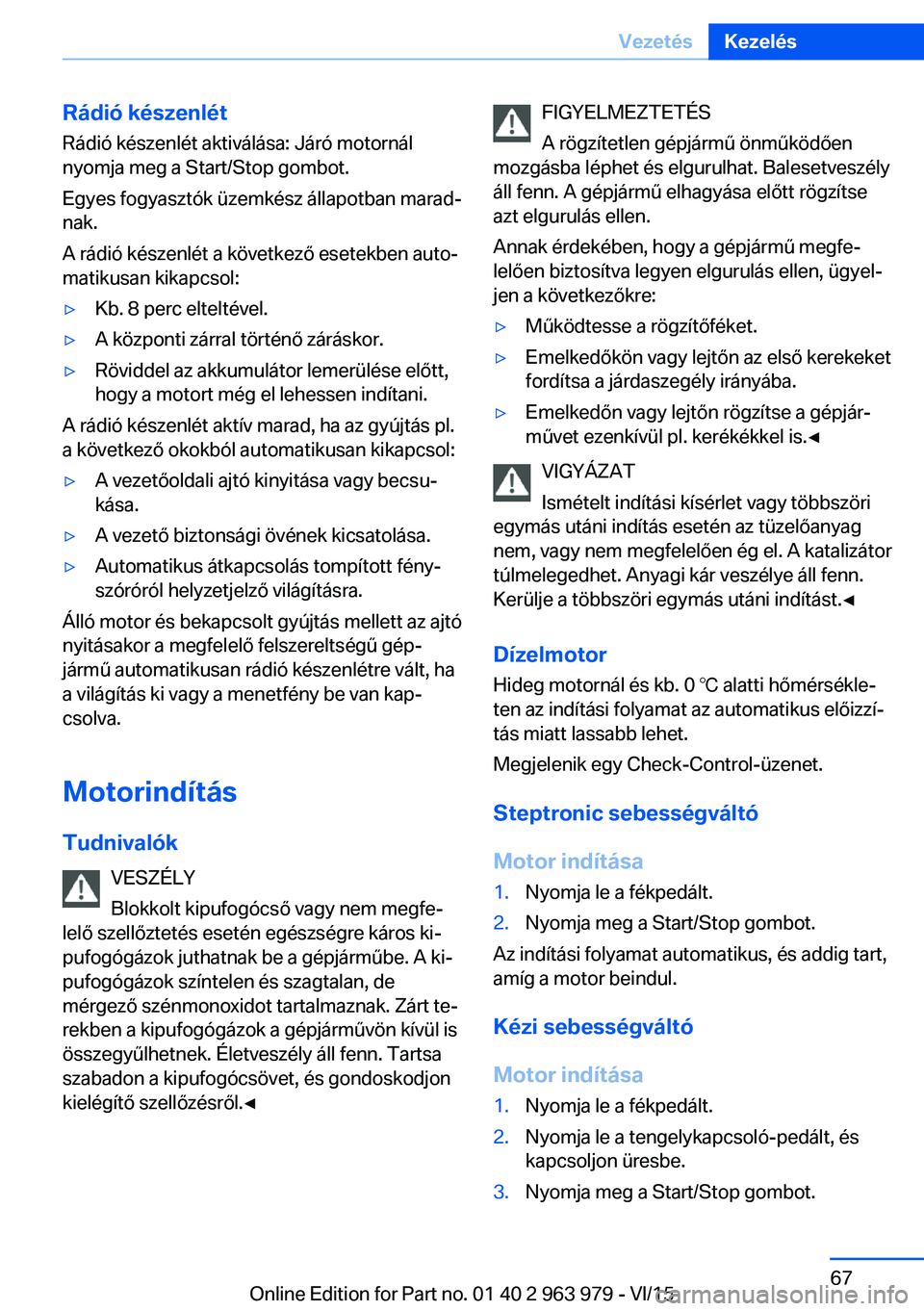 BMW 4 SERIES COUPE 2016  Kezelési útmutató (in Hungarian) Rádió készenlétRádió készenlét aktiválása: Járó motornál
nyomja meg a Start/Stop gombot.
Egyes fogyasztók üzemkész állapotban marad‐
nak.
A rádió készenlét a következő esetekb