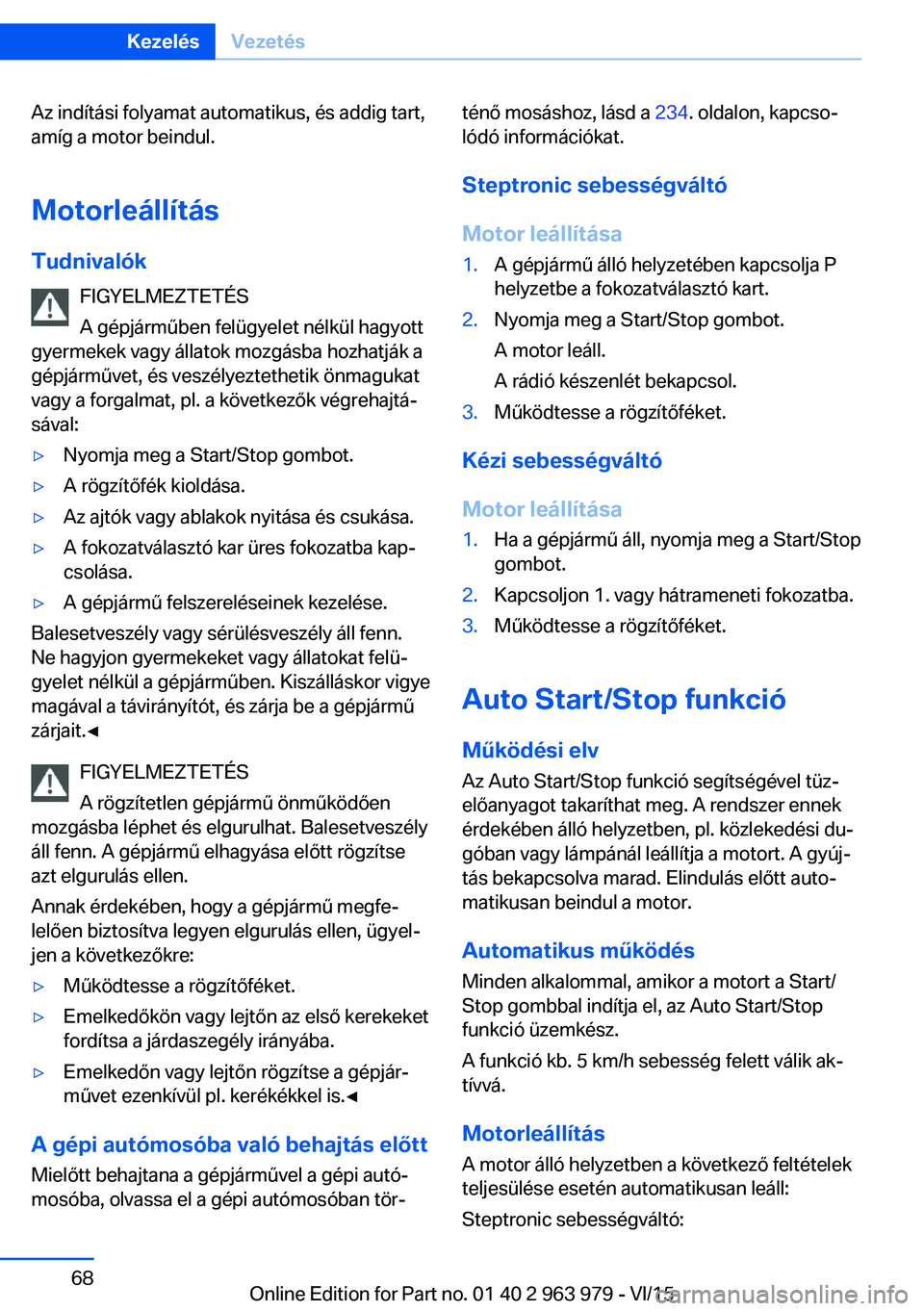 BMW 4 SERIES COUPE 2016  Kezelési útmutató (in Hungarian) Az indítási folyamat automatikus, és addig tart,
amíg a motor beindul.
Motorleállítás
Tudnivalók FIGYELMEZTETÉS
A gépjárműben felügyelet nélkül hagyott
gyermekek vagy állatok mozgásba
