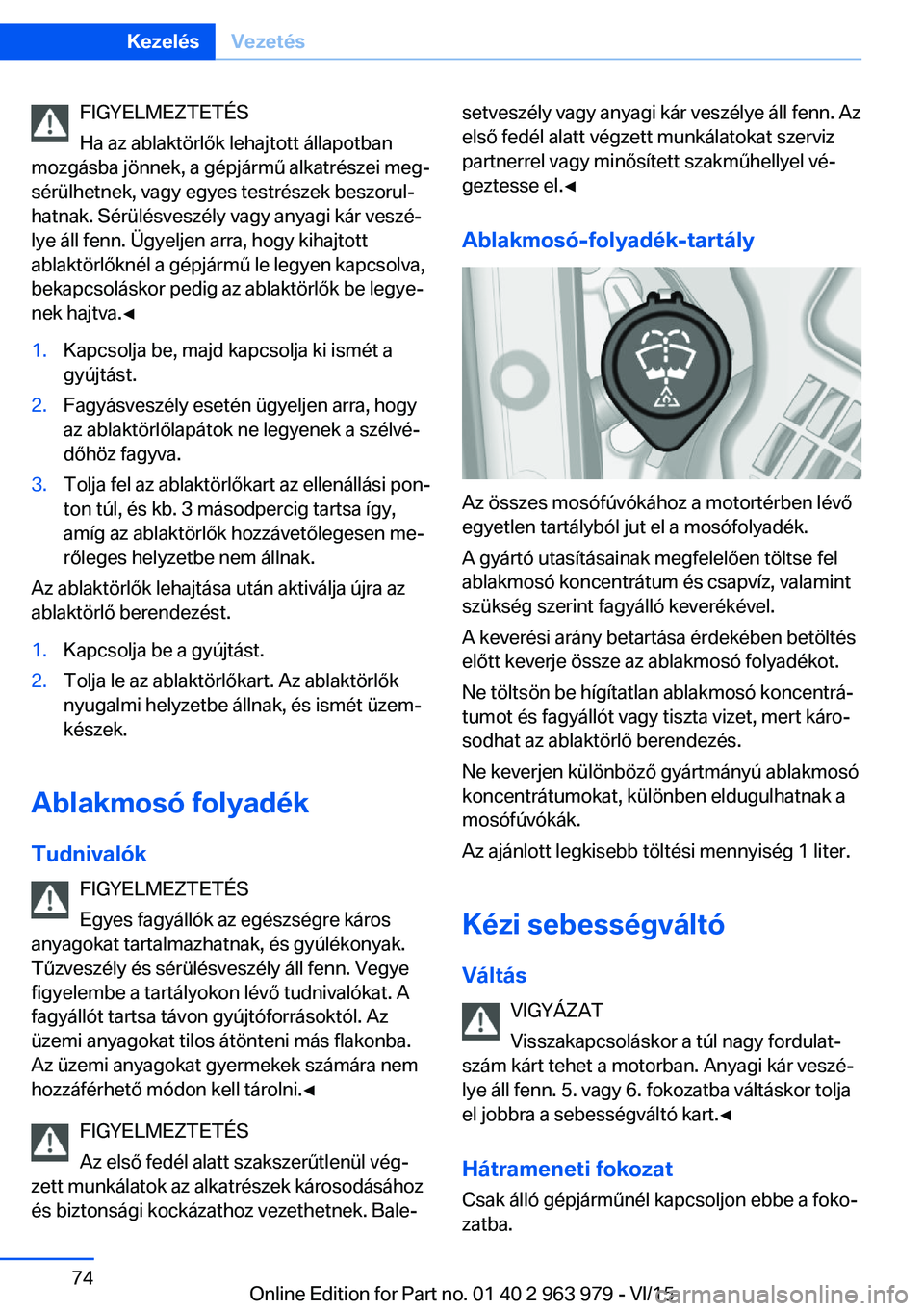 BMW 4 SERIES COUPE 2016 Kezelési útmutató (in Hungarian) FIGYELMEZTETÉS
Ha az ablaktörlők lehajtott állapotban
mozgásba jönnek, a gépjármű alkatrészei meg‐
sérülhetnek, vagy egyes testrészek beszorul‐
hatnak. Sérülésveszély vagy anyagi BMW 4 SERIES COUPE 2016 Kezelési útmutató (in Hungarian) FIGYELMEZTETÉS
Ha az ablaktörlők lehajtott állapotban
mozgásba jönnek, a gépjármű alkatrészei meg‐
sérülhetnek, vagy egyes testrészek beszorul‐
hatnak. Sérülésveszély vagy anyagi